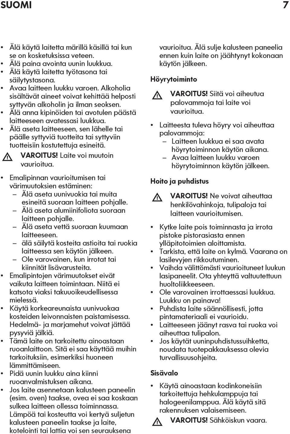 Älä aseta laitteeseen, sen lähelle tai päälle syttyviä tuotteita tai syttyviin tuotteisiin kostutettuja esineitä. VAROITUS! Laite voi muutoin vaurioitua.