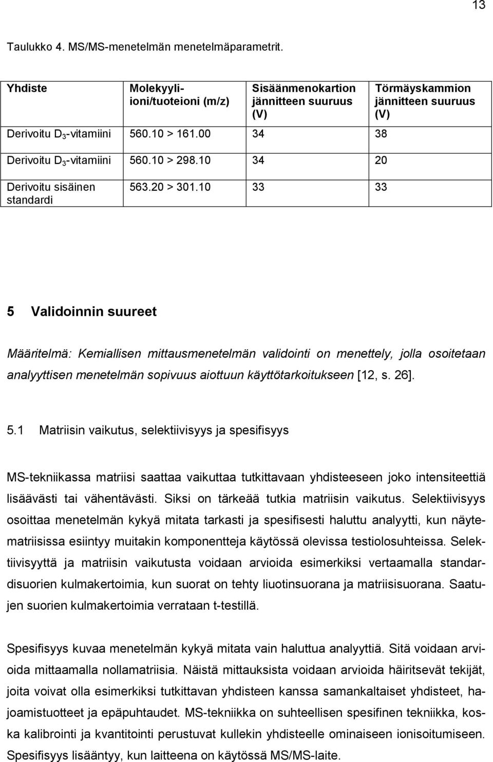 10 33 33 5 Validoinnin suureet Määritelmä: Kemiallisen mittausmenetelmän validointi on menettely, jolla osoitetaan analyyttisen menetelmän sopivuus aiottuun käyttötarkoitukseen [12, s. 26]. 5.1 Matriisin vaikutus, selektiivisyys ja spesifisyys MS-tekniikassa matriisi saattaa vaikuttaa tutkittavaan yhdisteeseen joko intensiteettiä lisäävästi tai vähentävästi.