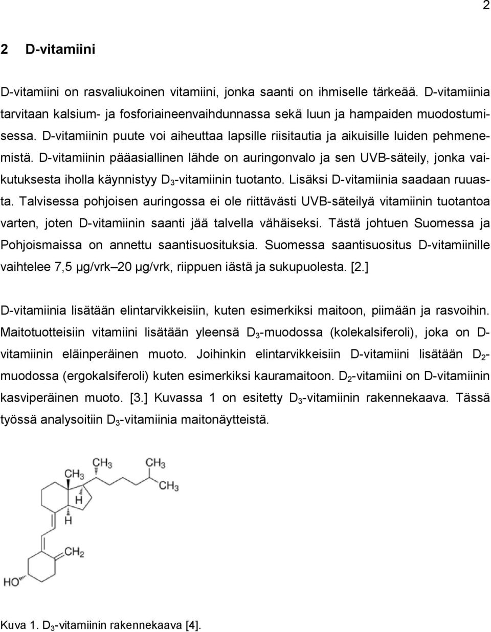 D-vitamiinin pääasiallinen lähde on auringonvalo ja sen UVB-säteily, jonka vaikutuksesta iholla käynnistyy D 3 -vitamiinin tuotanto. Lisäksi D-vitamiinia saadaan ruuasta.