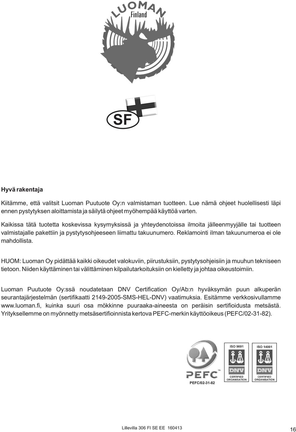 Reklamointi ilman takuunumeroa ei ole mahdollista. HUOM: Luoman Oy pidättää kaikki oikeudet valokuviin, piirustuksiin, pystytysohjeisiin ja muuhun tekniseen tietoon.