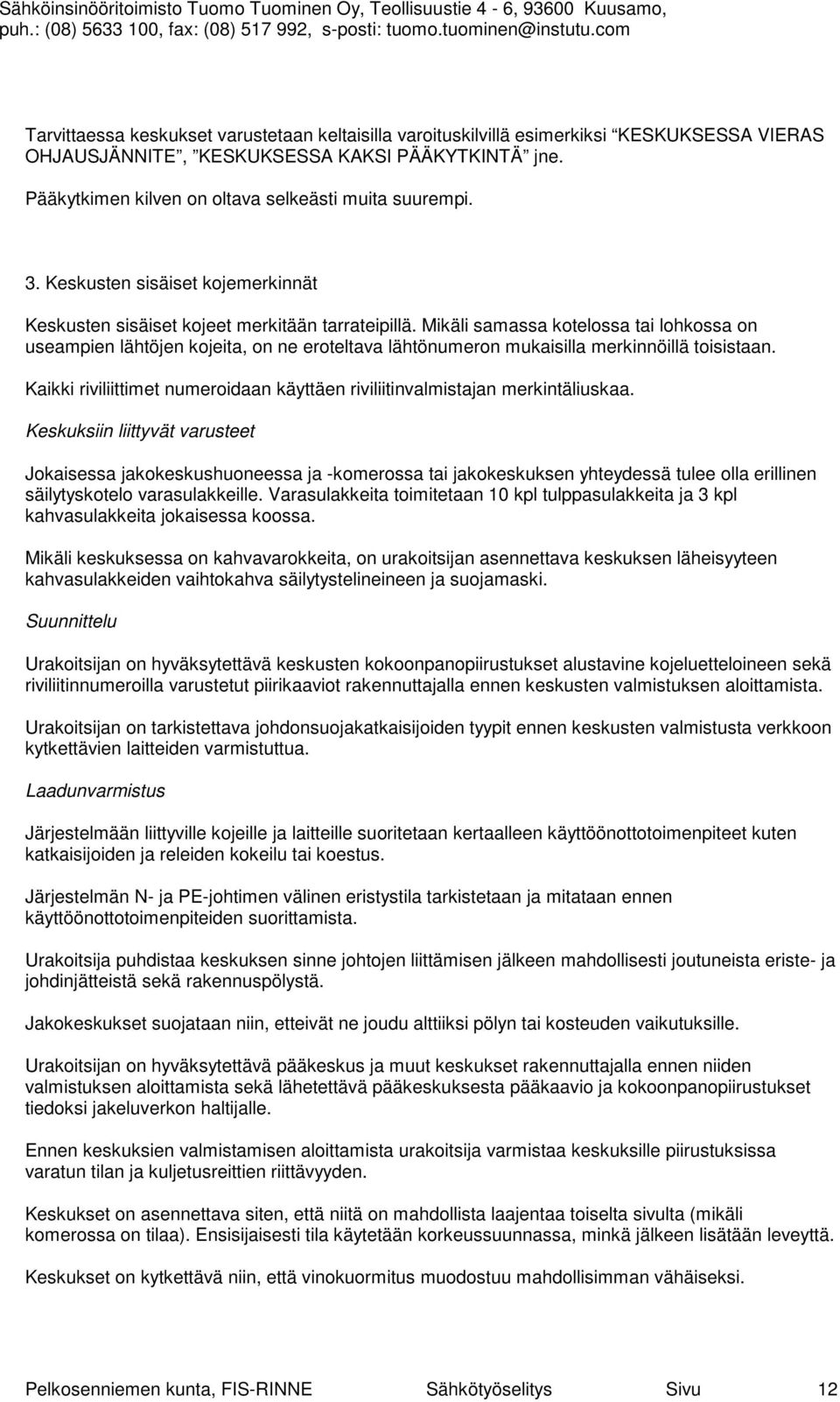 Mikäli samassa kotelossa tai lohkossa on useampien lähtöjen kojeita, on ne eroteltava lähtönumeron mukaisilla merkinnöillä toisistaan.