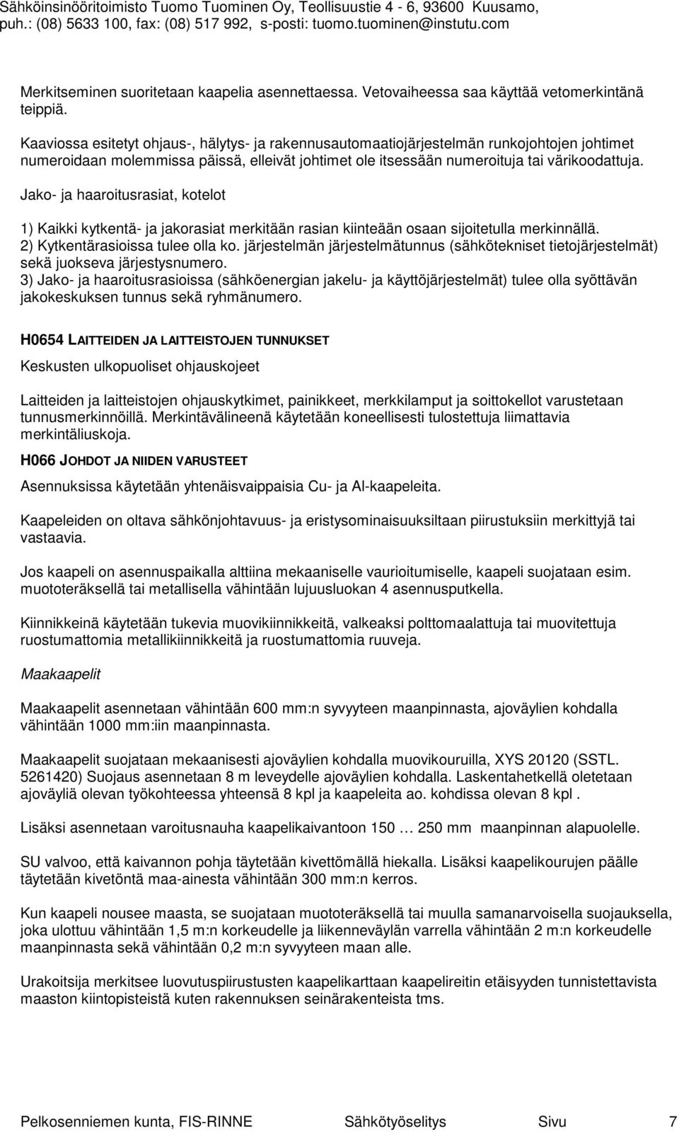 Jako- ja haaroitusrasiat, kotelot 1) Kaikki kytkentä- ja jakorasiat merkitään rasian kiinteään osaan sijoitetulla merkinnällä. 2) Kytkentärasioissa tulee olla ko.