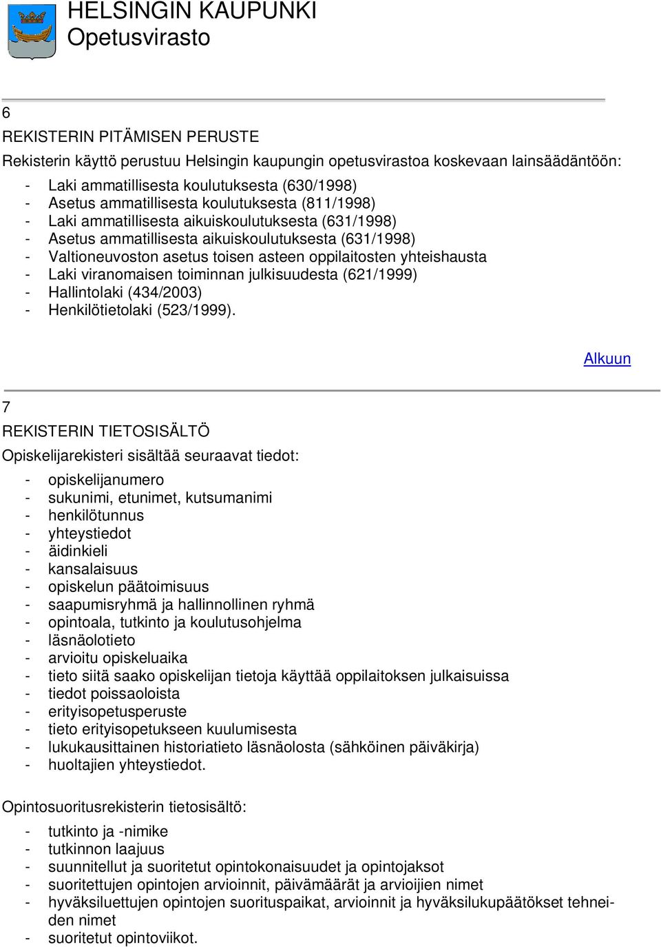 - Laki viranomaisen toiminnan julkisuudesta (621/1999) - Hallintolaki (434/2003) - Henkilötietolaki (523/1999).