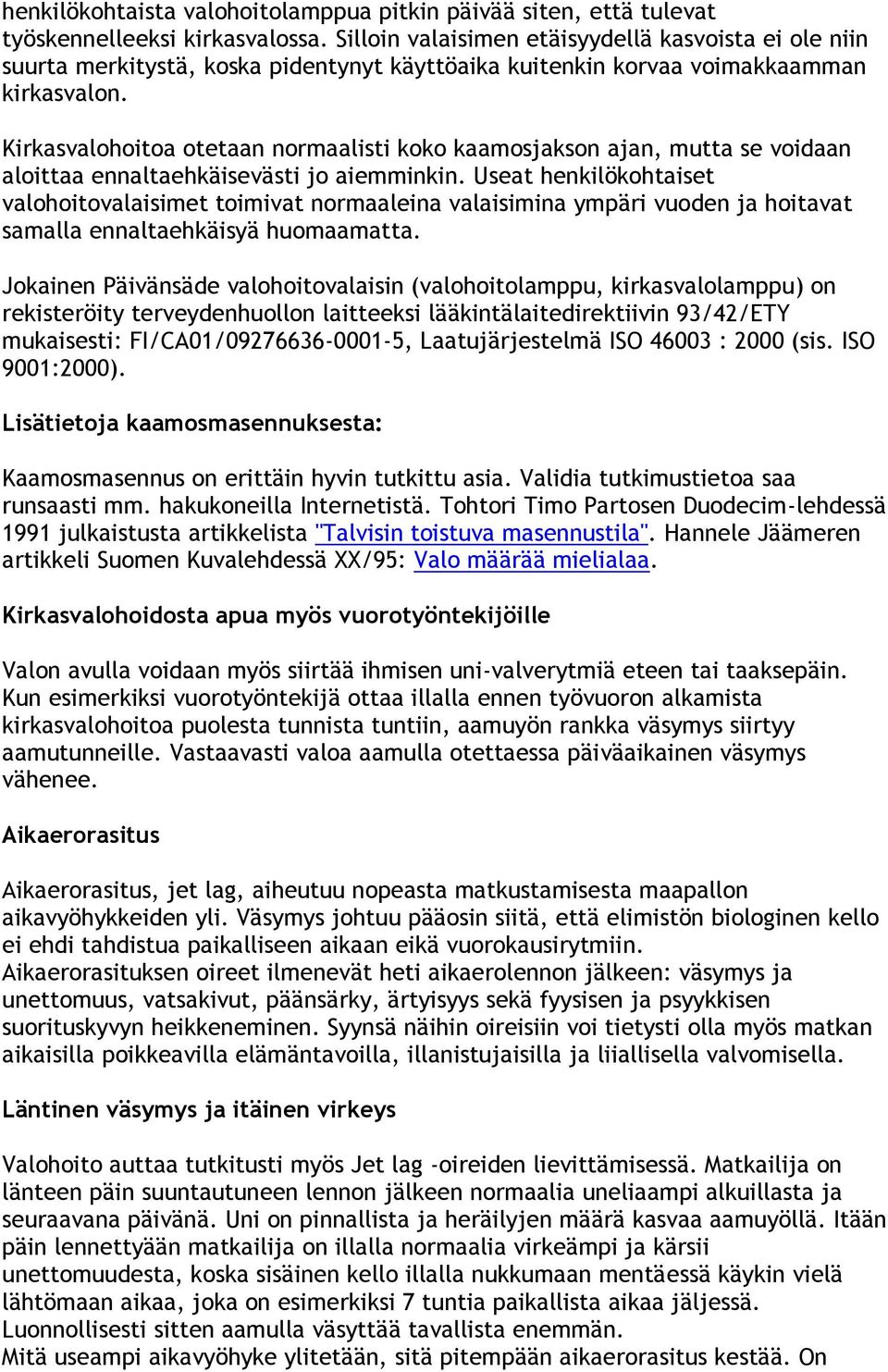 Kirkasvalohoitoa otetaan normaalisti koko kaamosjakson ajan, mutta se voidaan aloittaa ennaltaehkäisevästi jo aiemminkin.