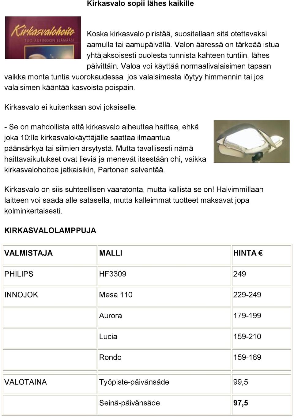 Valoa voi käyttää normaalivalaisimen tapaan vaikka monta tuntia vuorokaudessa, jos valaisimesta löytyy himmennin tai jos valaisimen kääntää kasvoista poispäin.