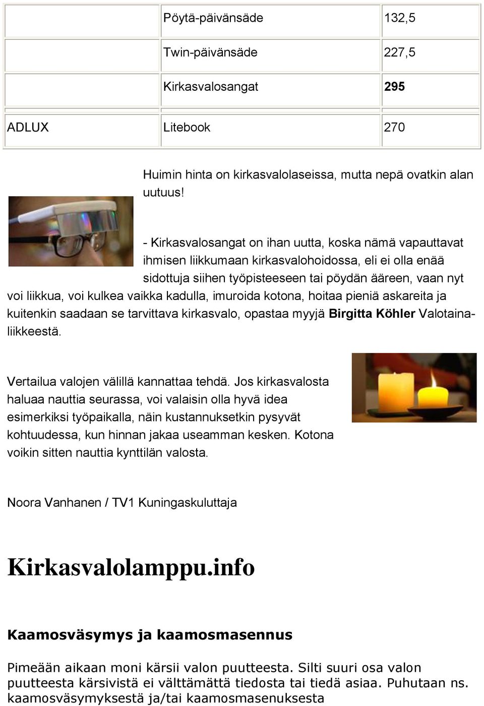 vaikka kadulla, imuroida kotona, hoitaa pieniä askareita ja kuitenkin saadaan se tarvittava kirkasvalo, opastaa myyjä Birgitta Köhler Valotainaliikkeestä. Vertailua valojen välillä kannattaa tehdä.