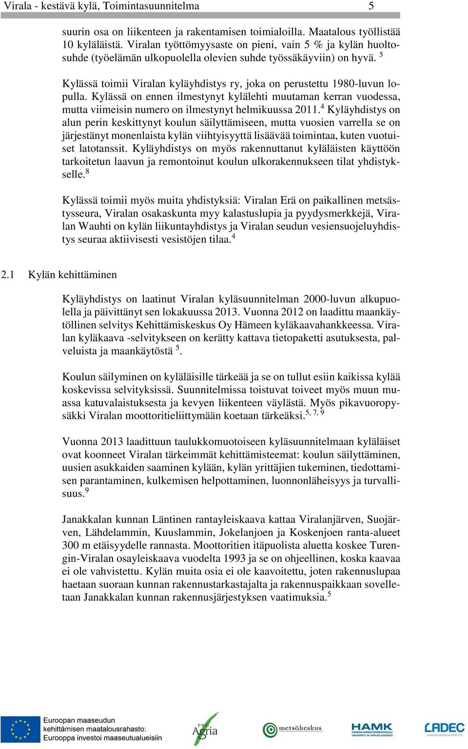 5 Kylässä toimii Viralan kyläyhdistys ry, joka on perustettu 1980-luvun lopulla. Kylässä on ennen ilmestynyt kylälehti muutaman kerran vuodessa, mutta viimeisin numero on ilmestynyt helmikuussa 2011.