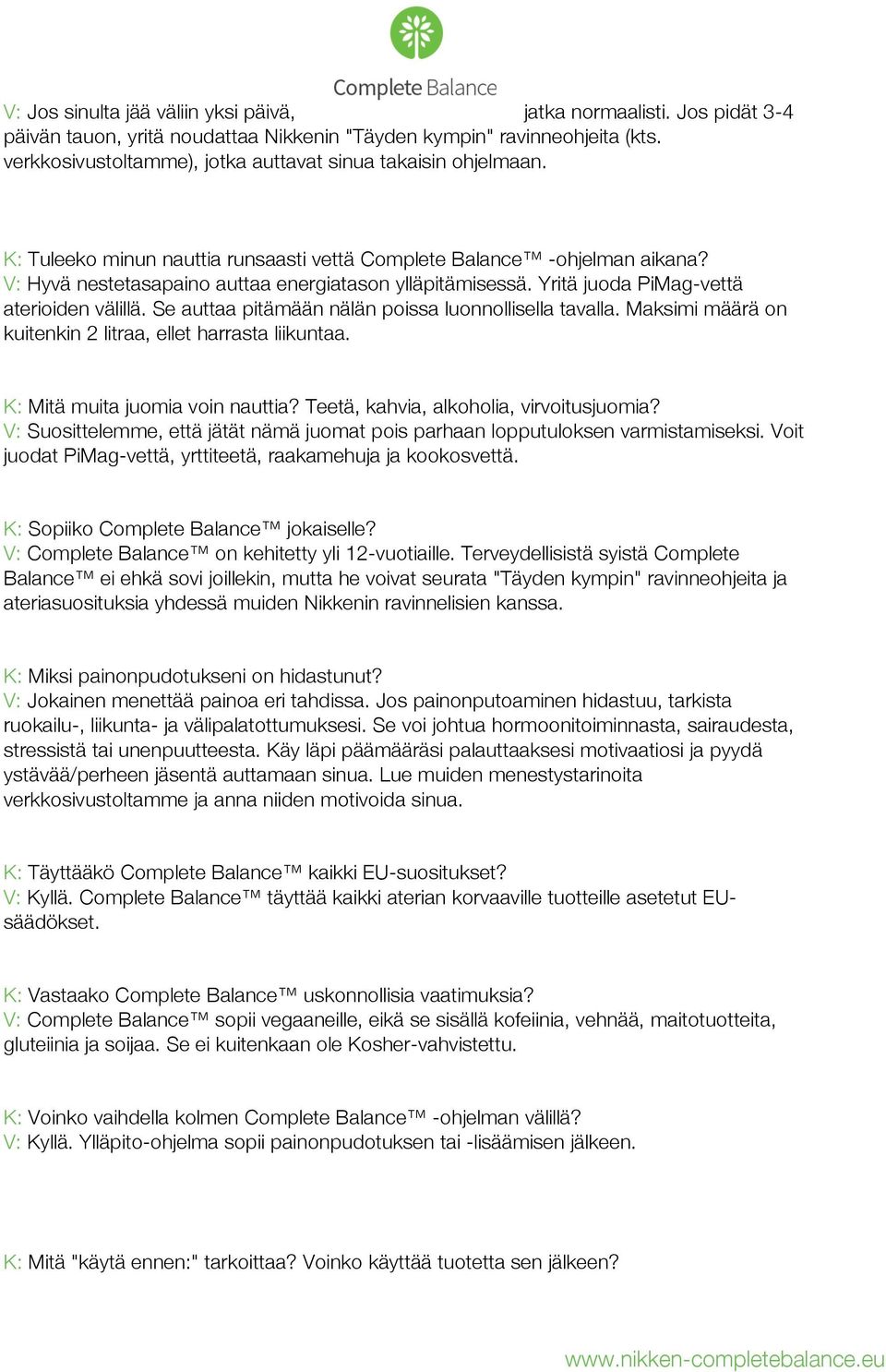 Yritä juoda PiMag-vettä aterioiden välillä. Se auttaa pitämään nälän poissa luonnollisella tavalla. Maksimi määrä on kuitenkin 2 litraa, ellet harrasta liikuntaa. K: Mitä muita juomia voin nauttia?