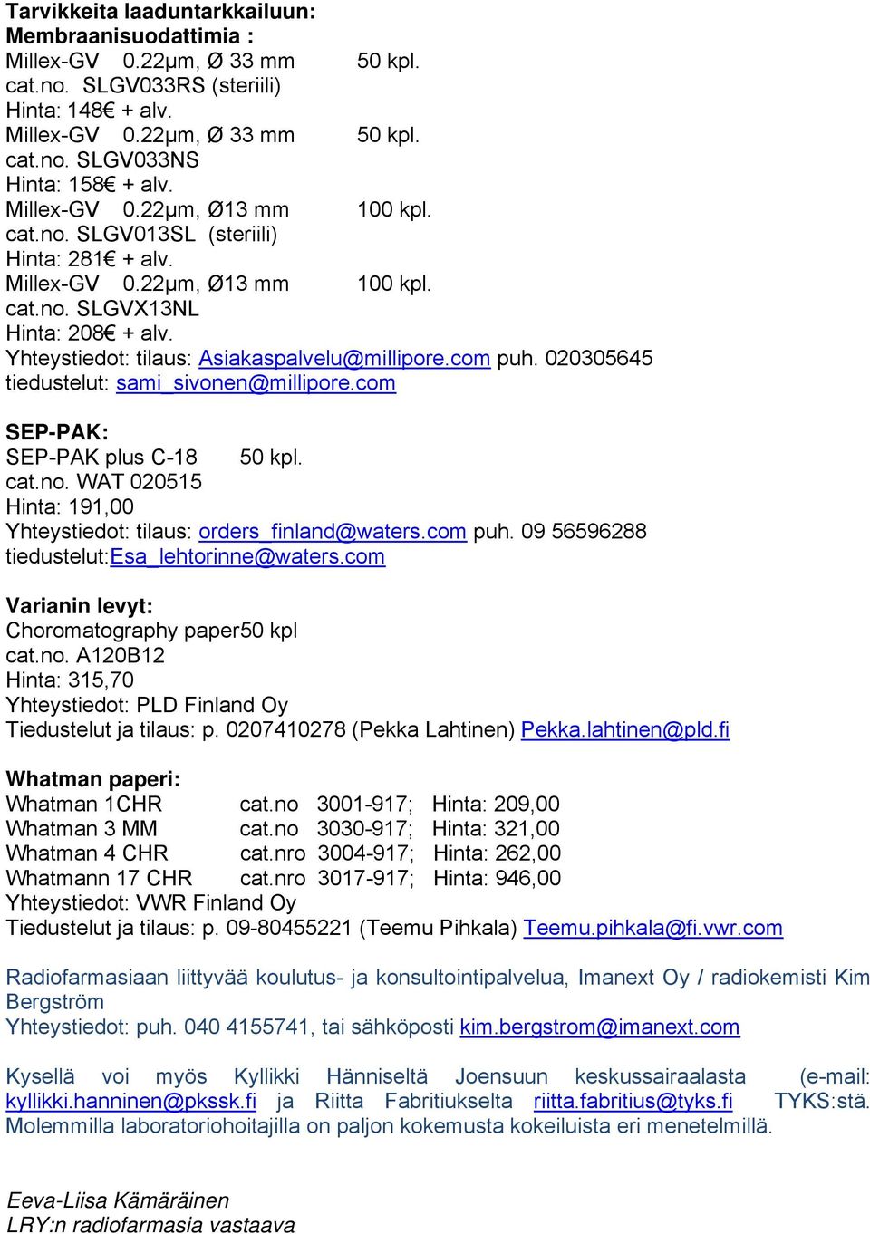 com puh. 020305645 tiedustelut: sami_sivonen@millipore.com SEP-PAK: SEP-PAK plus C-18 50 kpl. cat.no. WAT 020515 Hinta: 191,00 Yhteystiedot: tilaus: orders_finland@waters.com puh. 09 56596288 tiedustelut:esa_lehtorinne@waters.