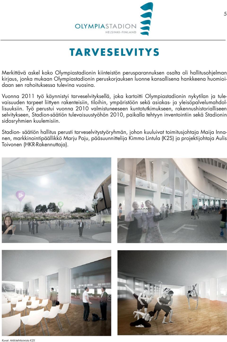 Vuonna 2011 työ käynnistyi tarveselvityksellä, joka kartoitti Olympiastadionin nykytilan ja tulevaisuuden tarpeet liittyen rakenteisiin, tiloihin, ympäristöön sekä asiakas- ja