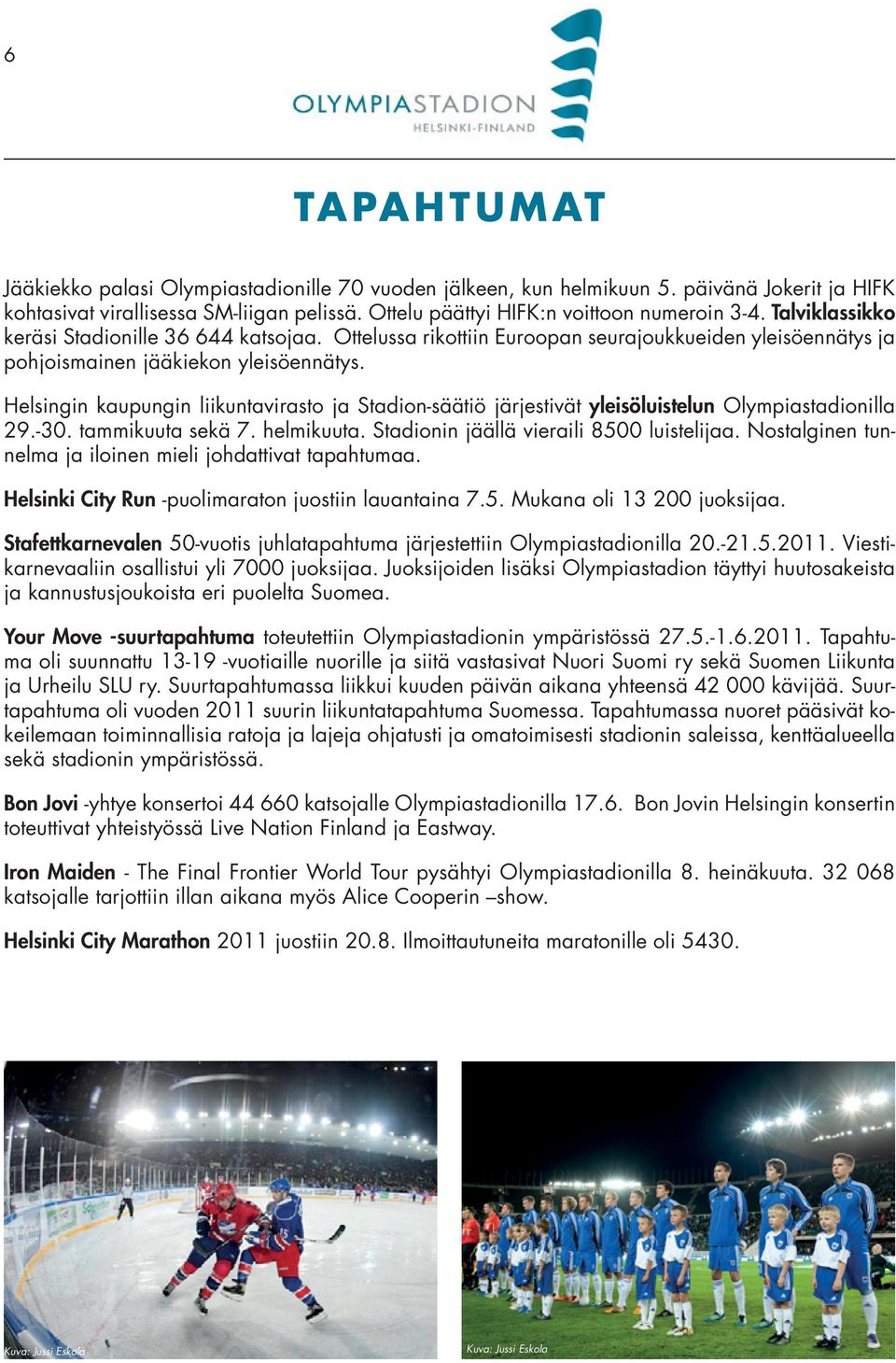 Helsingin kaupungin liikuntavirasto ja Stadion-säätiö järjestivät yleisöluistelun Olympiastadionilla 29.-30. tammikuuta sekä 7. helmikuuta. Stadionin jäällä vieraili 8500 luistelijaa.