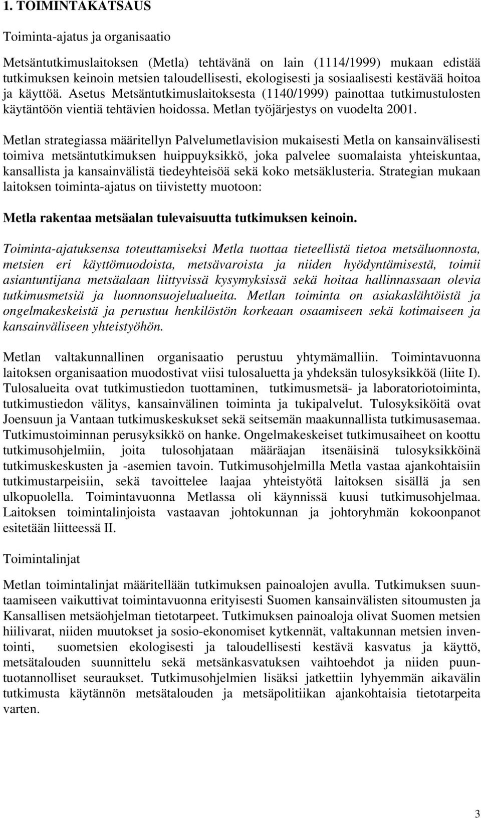 Metlan strategiassa määritellyn Palvelumetlavision mukaisesti Metla on kansainvälisesti toimiva metsäntutkimuksen huippuyksikkö, joka palvelee suomalaista yhteiskuntaa, kansallista ja kansainvälistä