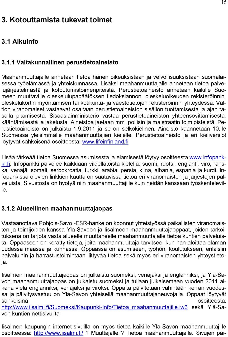 Perustietoaineisto annetaan kaikille Suomeen muuttaville oleskelulupapäätöksen tiedoksiannon, oleskeluoikeuden rekisteröinnin, oleskelukortin myöntämisen tai kotikunta- ja väestötietojen