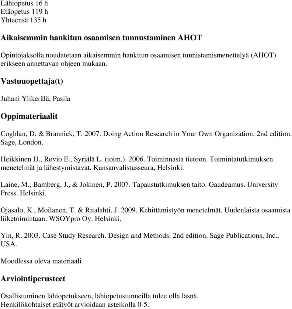 Heikkinen H., Rovio E., Syrjälä L. (toim.). 2006. Toiminnasta tietoon. Toimintatutkimuksen menetelmät ja lähestymistavat. Kansanvalistusseura, Helsinki. Laine, M., Bamberg, J., & Jokinen, P. 2007.