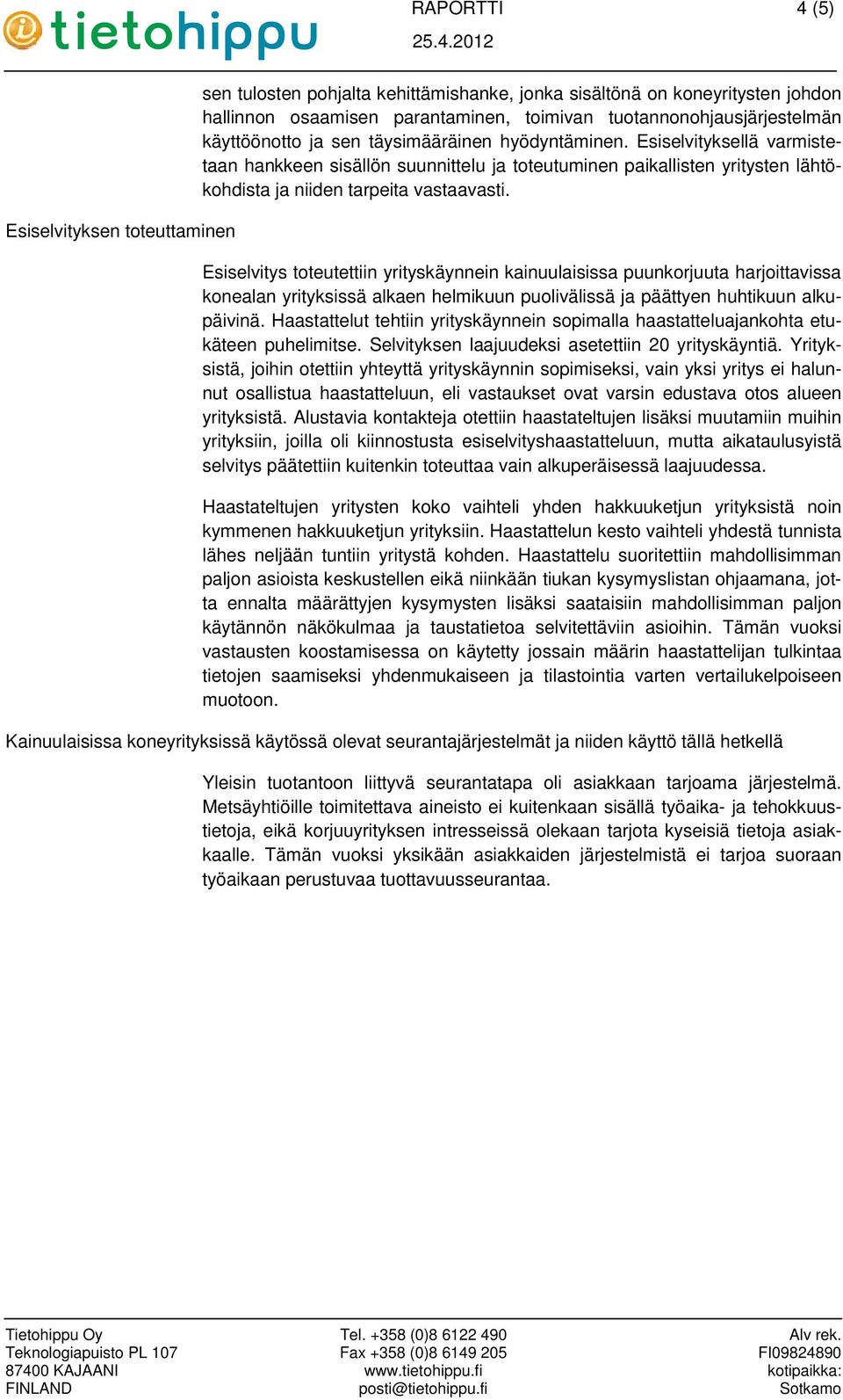 Esiselvitys toteutettiin yrityskäynnein kainuulaisissa puunkorjuuta harjoittavissa konealan yrityksissä alkaen helmikuun puolivälissä ja päättyen huhtikuun alkupäivinä.
