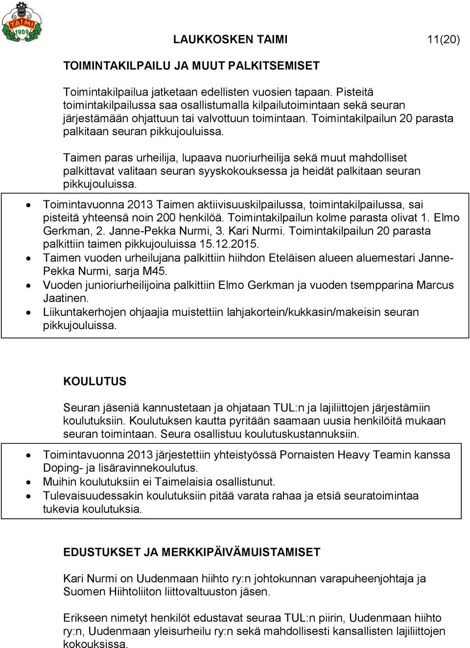 Taimen paras urheilija, lupaava nuoriurheilija sekä muut mahdolliset palkittavat valitaan seuran syyskokouksessa ja heidät palkitaan seuran pikkujouluissa.