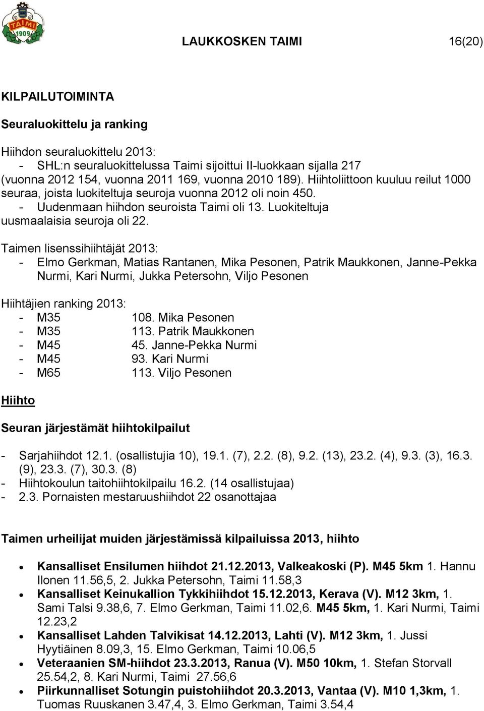 Taimen lisenssihiihtäjät 2013: - Elmo Gerkman, Matias Rantanen, Mika Pesonen, Patrik Maukkonen, Janne-Pekka Nurmi, Kari Nurmi, Jukka Petersohn, Viljo Pesonen Hiihtäjien ranking 2013: - M35 108.
