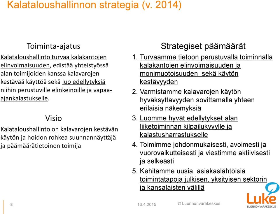 elinkeinoille ja vapaaajankalastukselle. Visio Kalataloushallinto on kalavarojen kestävän käytön ja hoidon rohkea suunnannäyttäjä ja päämäärätietoinen toimija Strategiset päämäärät 1.