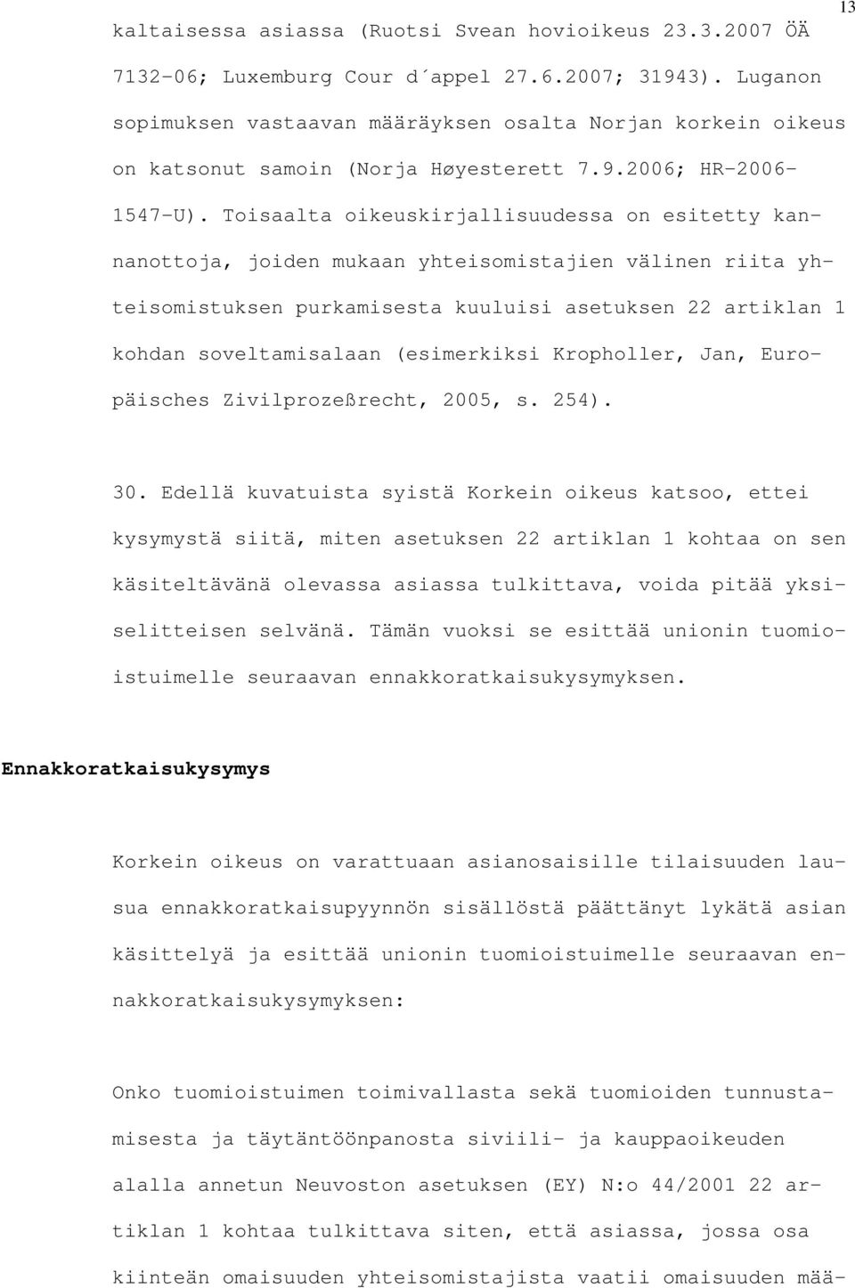 Toisaalta oikeuskirjallisuudessa on esitetty kannanottoja, joiden mukaan yhteisomistajien välinen riita yhteisomistuksen purkamisesta kuuluisi asetuksen 22 artiklan 1 kohdan soveltamisalaan