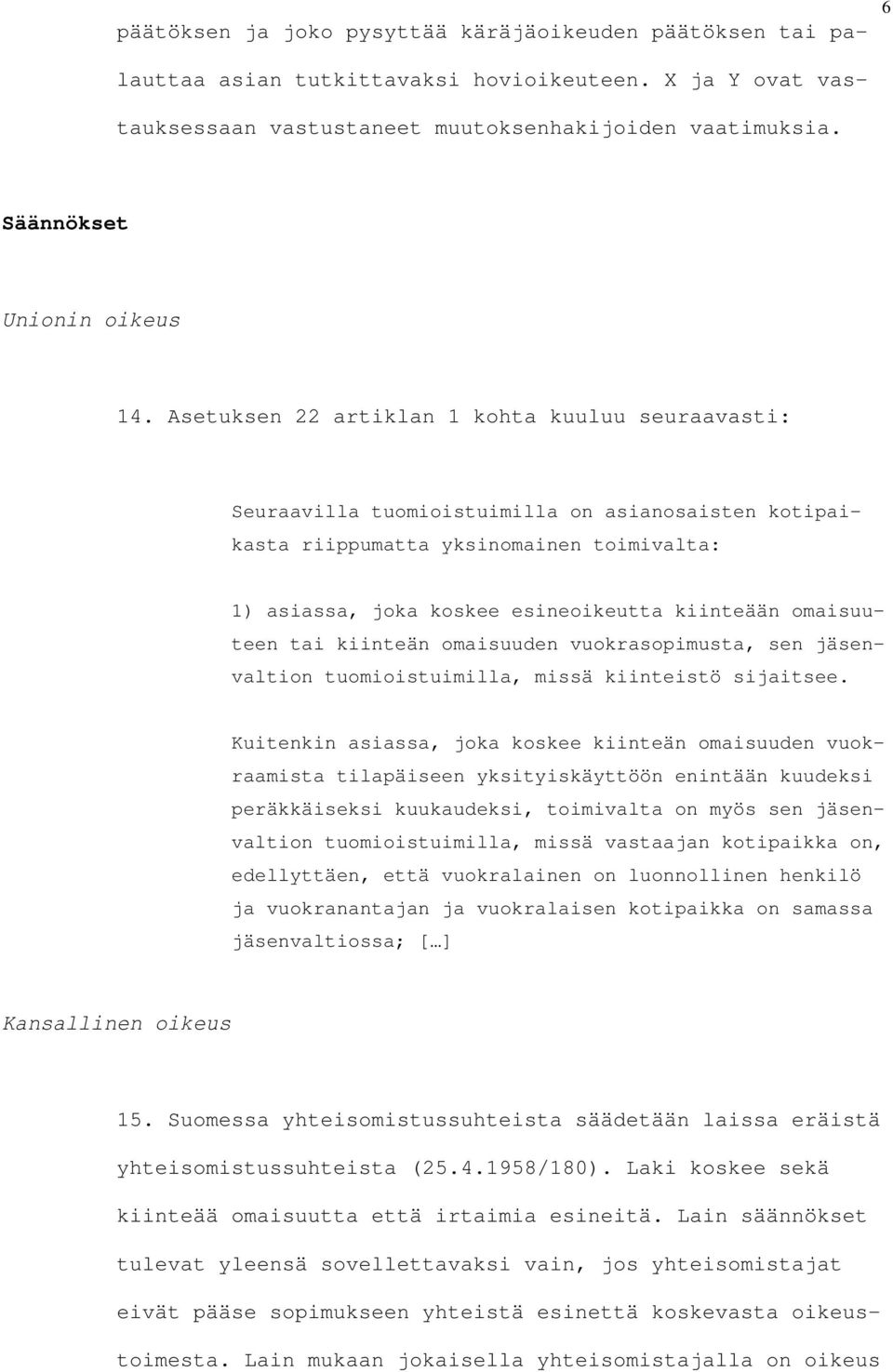 Asetuksen 22 artiklan 1 kohta kuuluu seuraavasti: Seuraavilla tuomioistuimilla on asianosaisten kotipaikasta riippumatta yksinomainen toimivalta: 1) asiassa, joka koskee esineoikeutta kiinteään