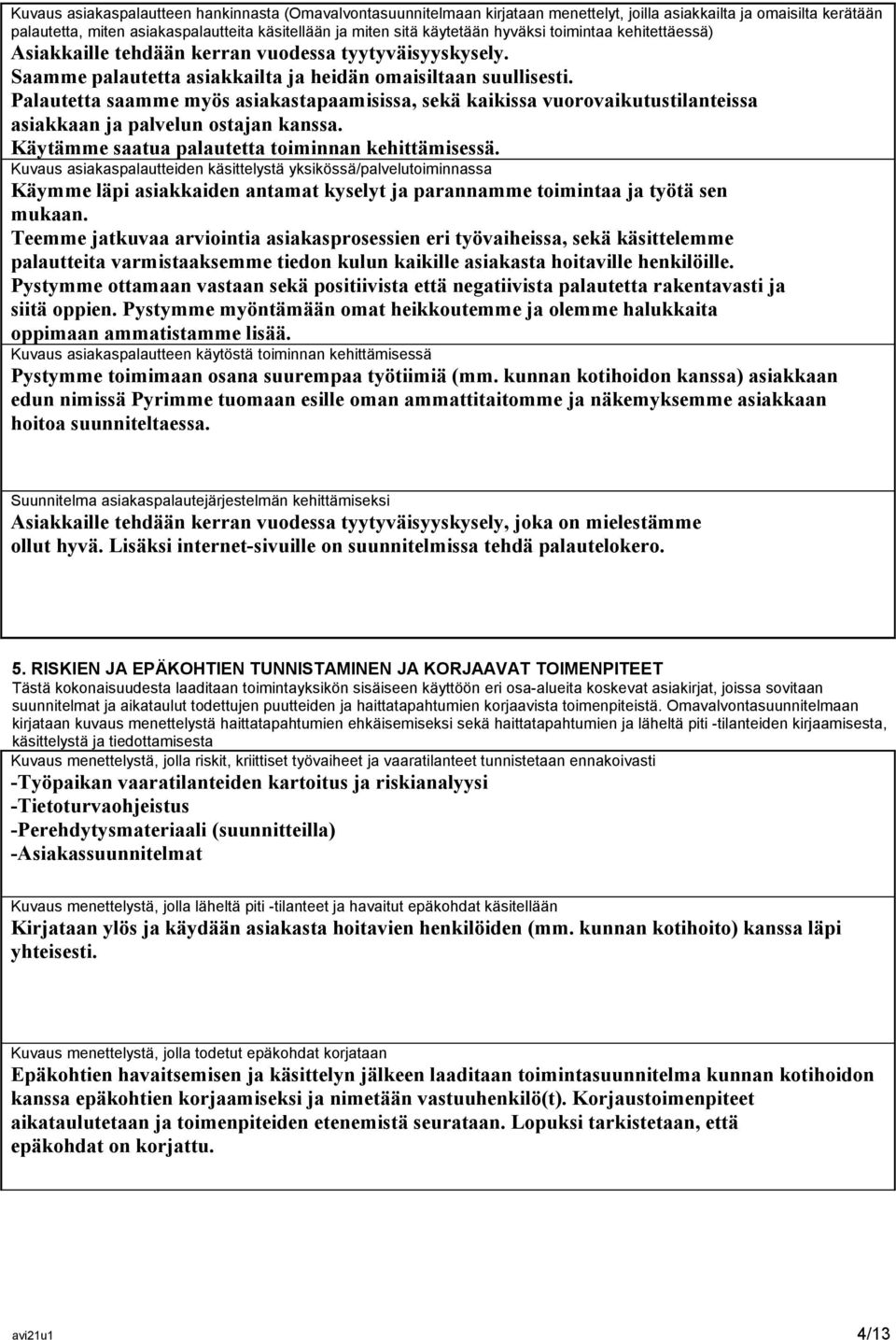 Palautetta saamme myös asiakastapaamisissa, sekä kaikissa vuorovaikutustilanteissa asiakkaan ja palvelun ostajan kanssa. Käytämme saatua palautetta toiminnan kehittämisessä.