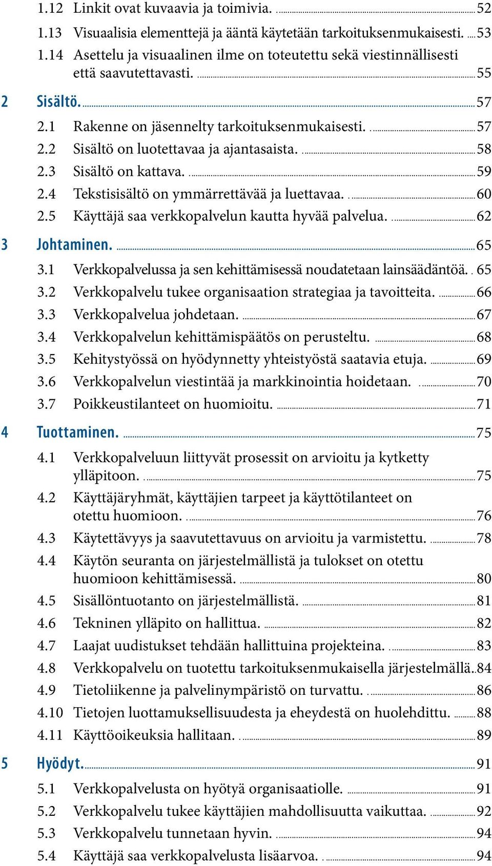 ...58 2.3 Sisältö on kattava....59 2.4 Tekstisisältö on ymmärrettävää ja luettavaa....60 2.5 Käyttäjä saa verkkopalvelun kautta hyvää palvelua....62 3 Johtaminen....65 3.