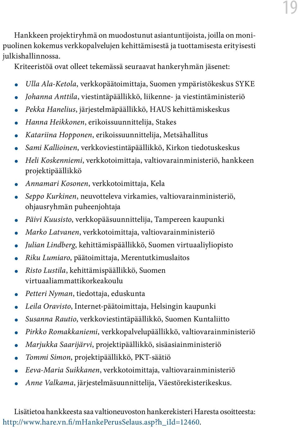 viestintäministeriö Pekka Hanelius, järjestelmäpäällikkö, HAUS kehittämiskeskus Hanna Heikkonen, erikoissuunnittelija, Stakes Katariina Hopponen, erikoissuunnittelija, Metsähallitus Sami Kallioinen,