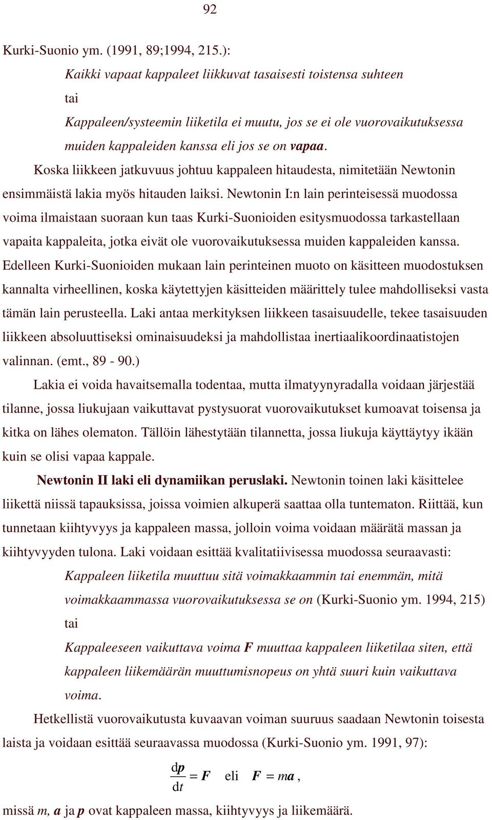 Koska liikkeen jatkuvuus johtuu kappaleen hitaudesta, nimitetään Newtonin ensimmäistä lakia myös hitauden laiksi.