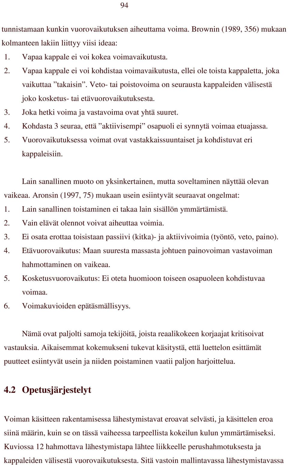 3. Joka hetki voima ja vastavoima ovat yhtä suuret. 4. Kohdasta 3 seuraa, että aktiivisempi osapuoli ei synnytä voimaa etuajassa. 5.