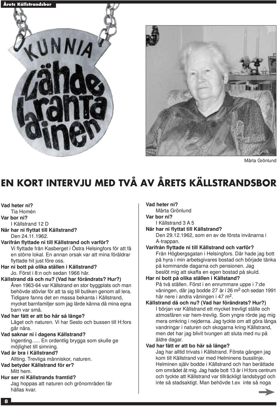 Har ni bott på olika ställen i Källstrand? Jo. Först i 8:n och sedan 1966 här. Källstrand då och nu? (Vad har förändrats? Hur?