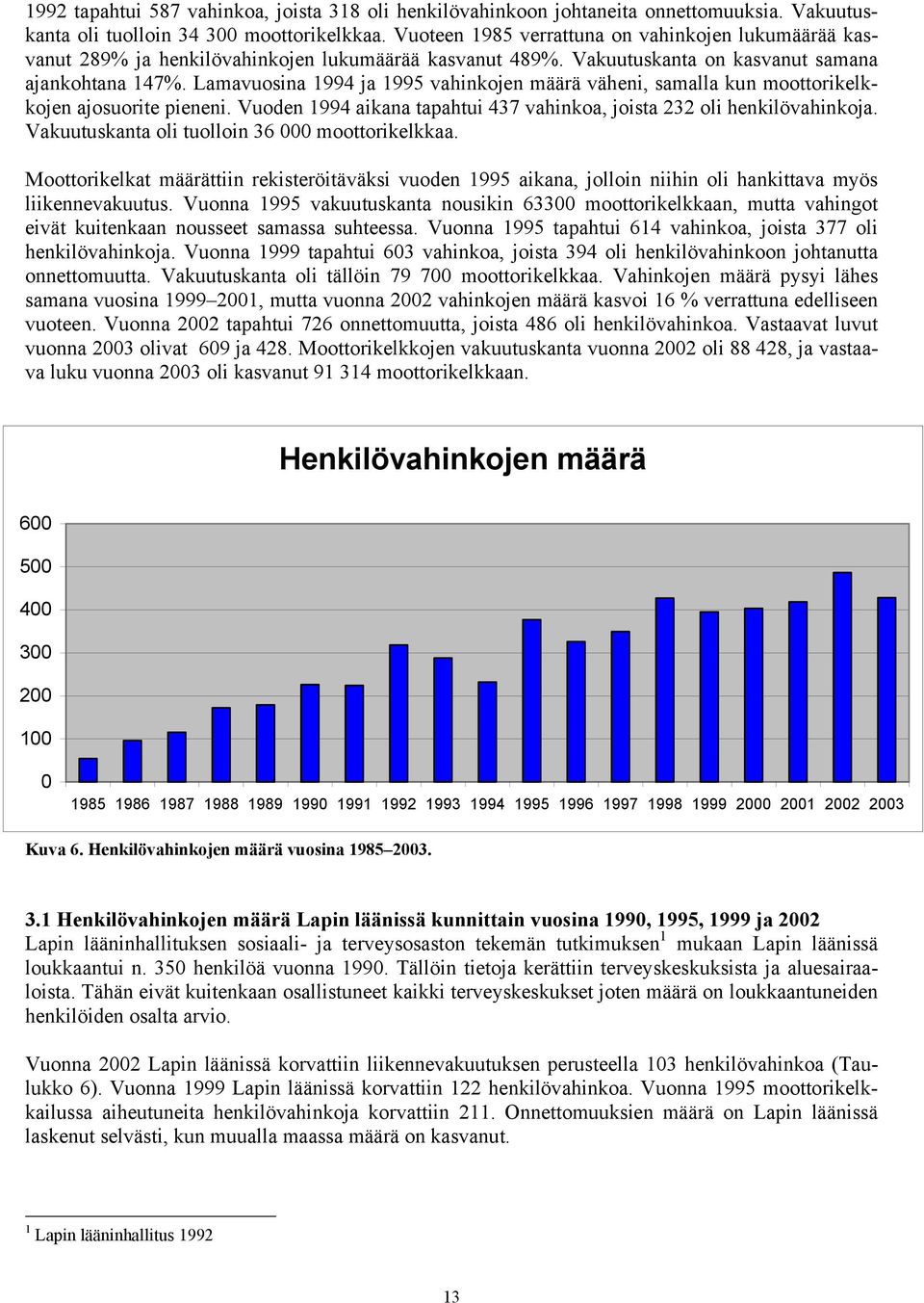 Lamavuosina 1994 ja 1995 vahinkojen määrä väheni, samalla kun moottorikelkkojen ajosuorite pieneni. Vuoden 1994 aikana tapahtui 437 vahinkoa, joista 232 oli henkilövahinkoja.