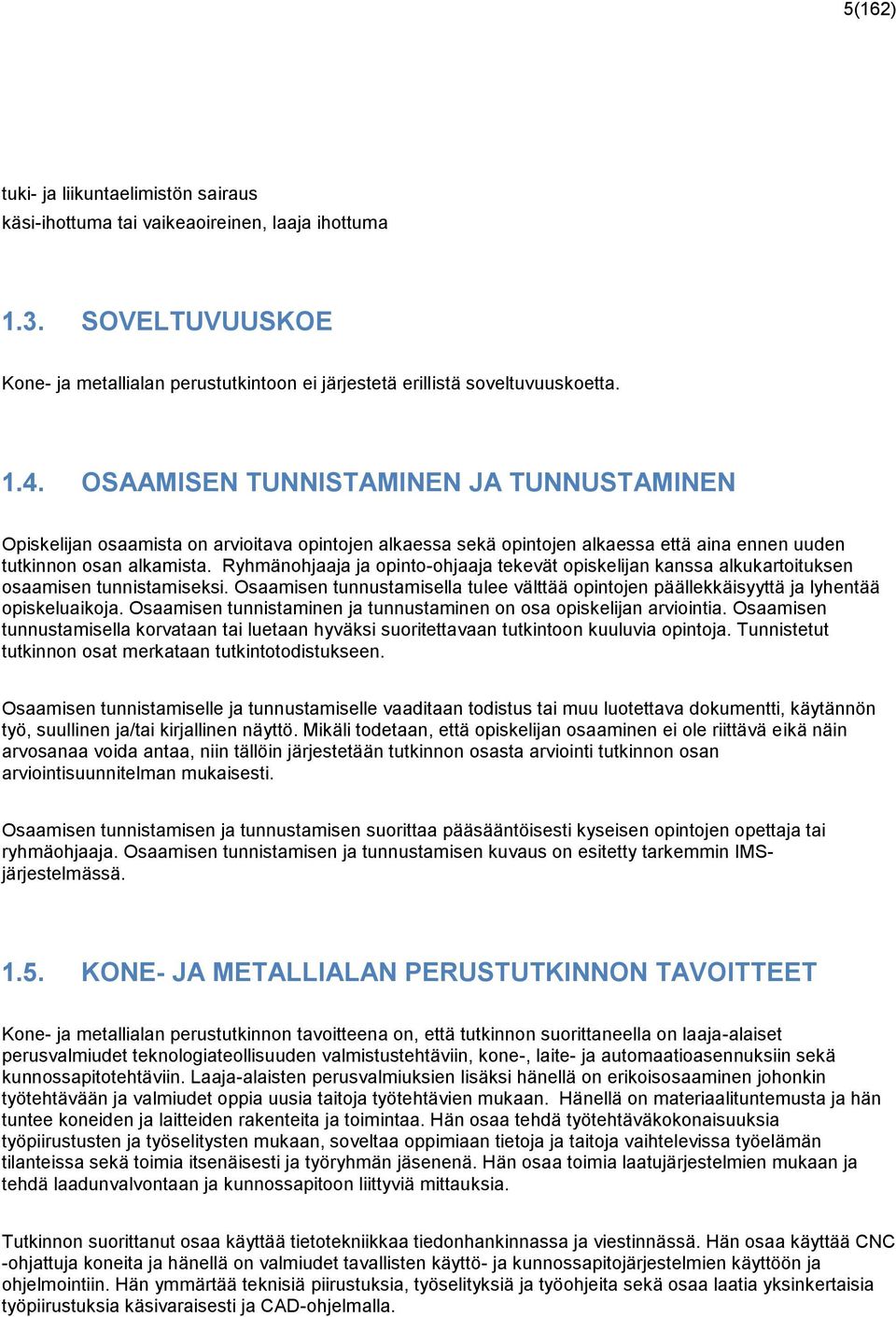 Ryhmänohjaaja ja opinto-ohjaaja tekevät opiskelijan kanssa alkukartoituksen osaamisen tunnistamiseksi. Osaamisen tunnustamisella tulee välttää opintojen päällekkäisyyttä ja lyhentää opiskeluaikoja.