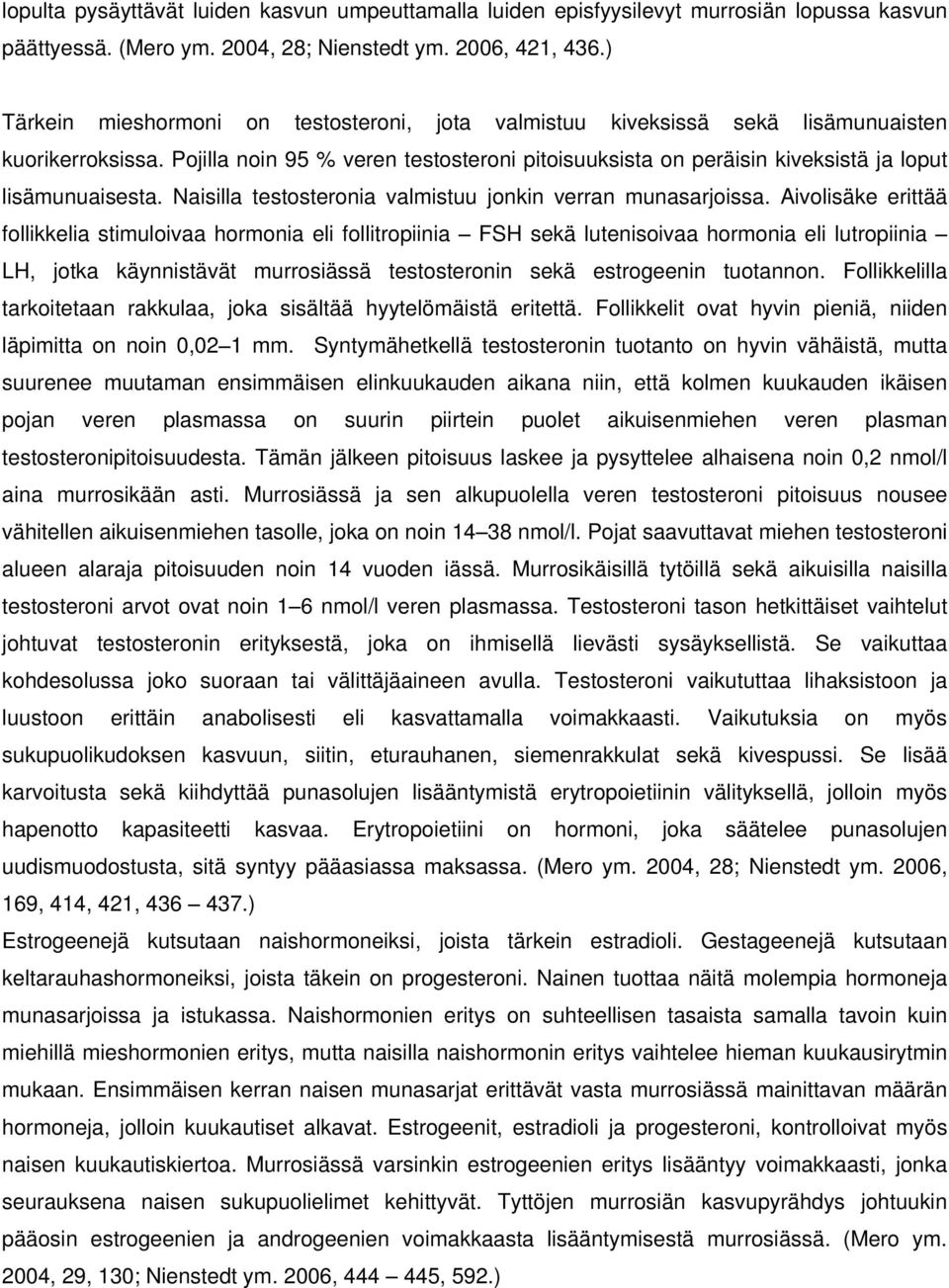 Pojilla noin 95 % veren testosteroni pitoisuuksista on peräisin kiveksistä ja loput lisämunuaisesta. Naisilla testosteronia valmistuu jonkin verran munasarjoissa.