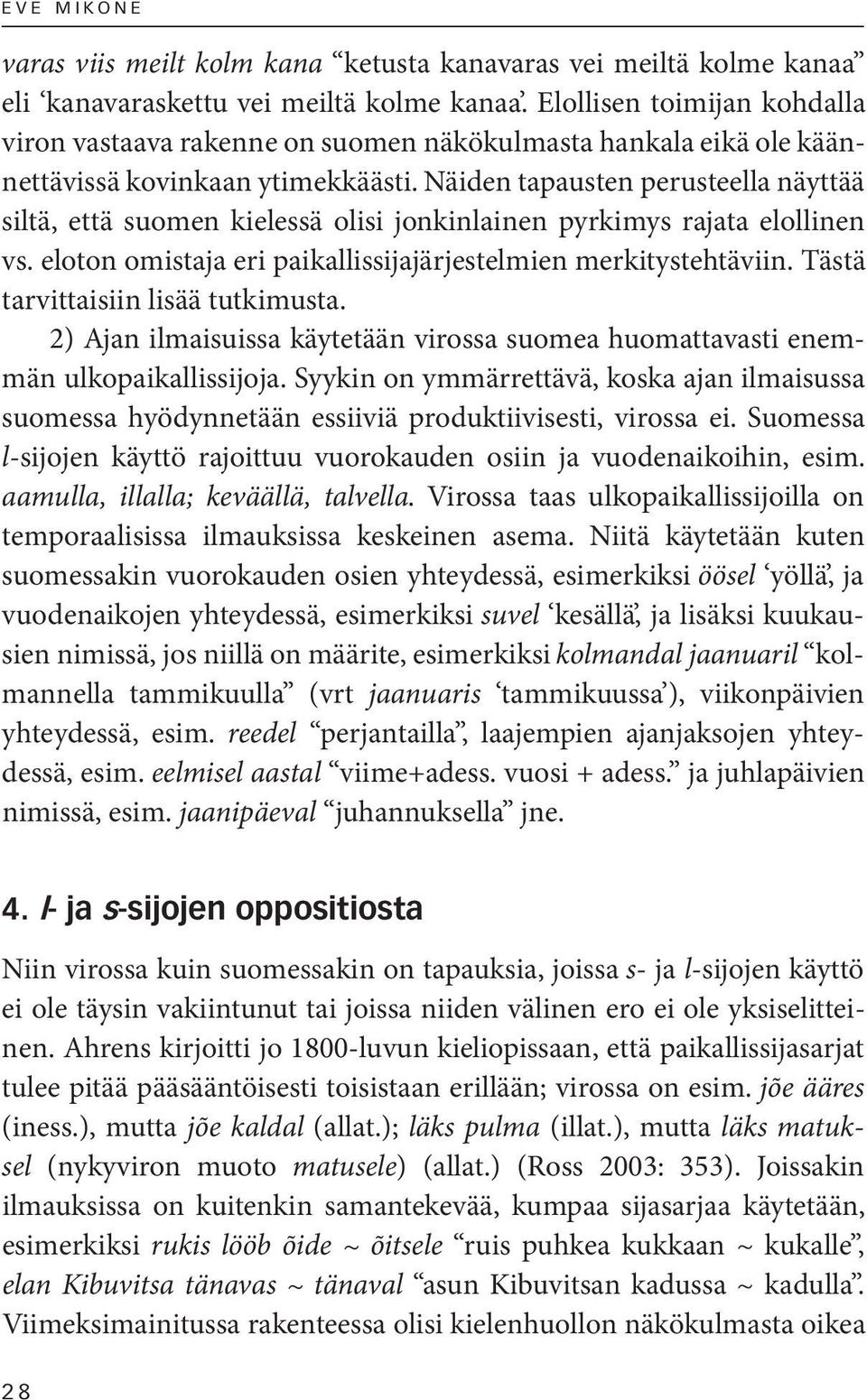 Näiden tapausten perusteella näyttää siltä, että suomen kielessä olisi jonkinlainen pyrkimys rajata elollinen vs. eloton omistaja eri paikallissijajärjestelmien merkitystehtäviin.