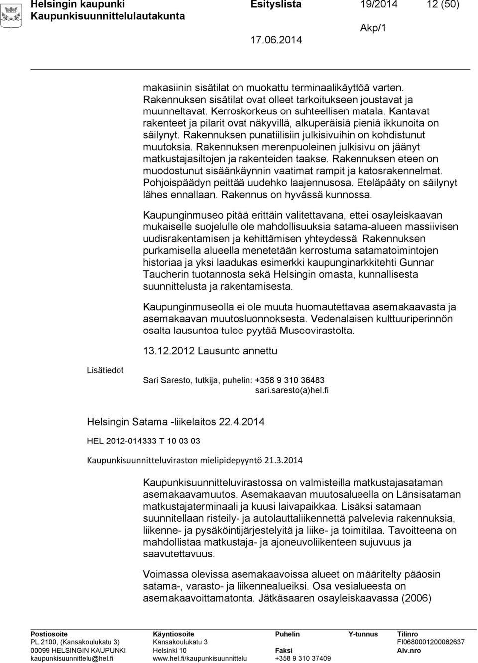 Rakennuksen merenpuoleinen julkisivu on jäänyt matkustajasiltojen ja rakenteiden taakse. Rakennuksen eteen on muodostunut sisäänkäynnin vaatimat rampit ja katosrakennelmat.
