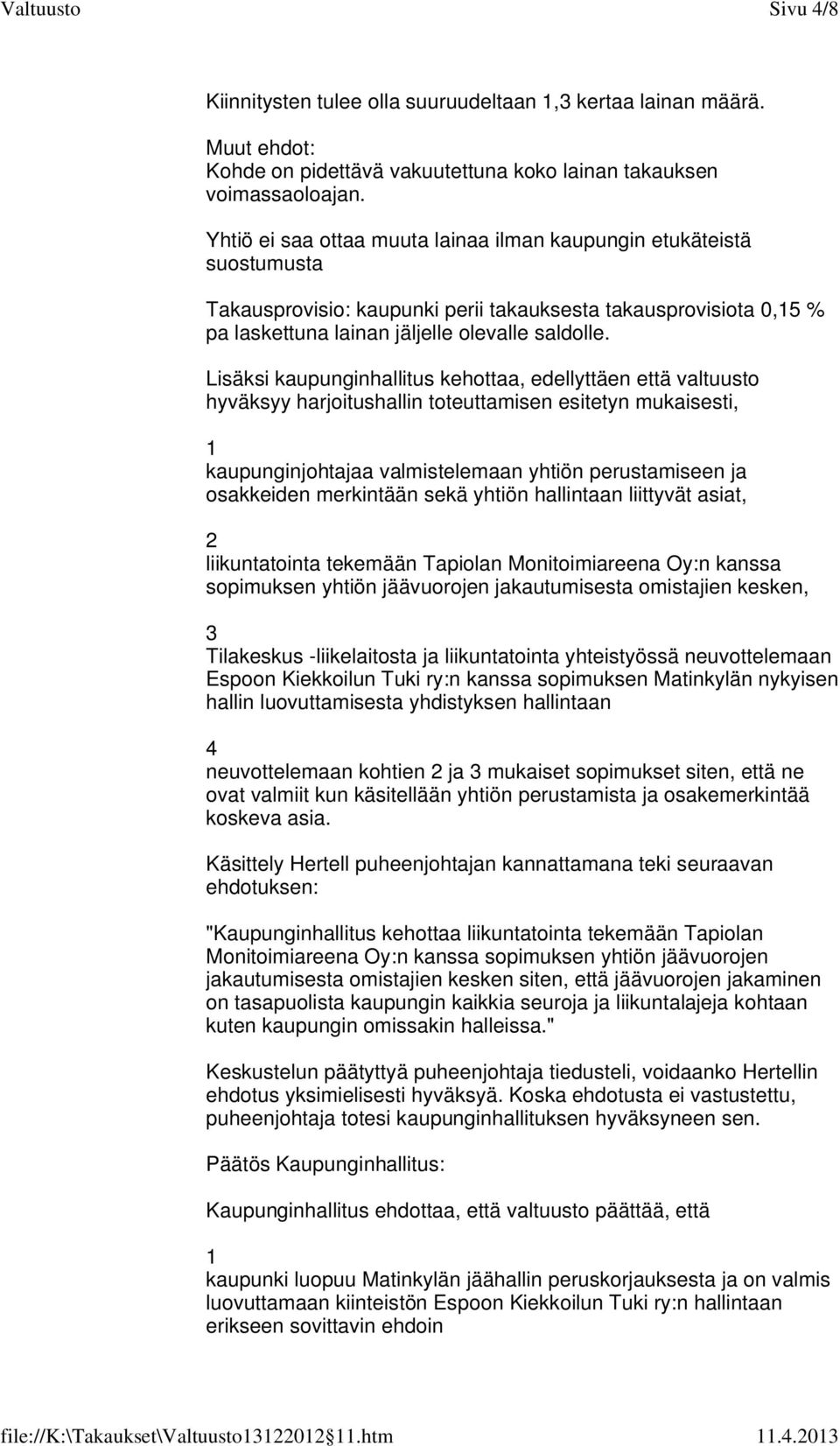 Lisäksi kaupunginhallitus kehottaa, edellyttäen että valtuusto hyväksyy harjoitushallin toteuttamisen esitetyn mukaisesti, kaupunginjohtajaa valmistelemaan yhtiön perustamiseen ja osakkeiden