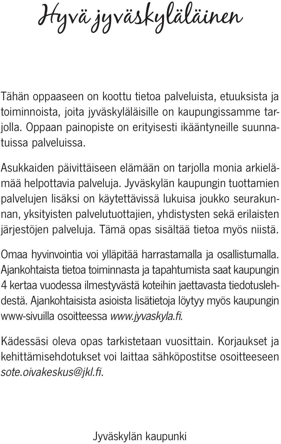 Jyväskylän kaupungin tuottamien palvelujen lisäksi on käytettävissä lukuisa joukko seurakunnan, yksityisten palvelutuottajien, yhdistysten sekä erilaisten järjestöjen palveluja.