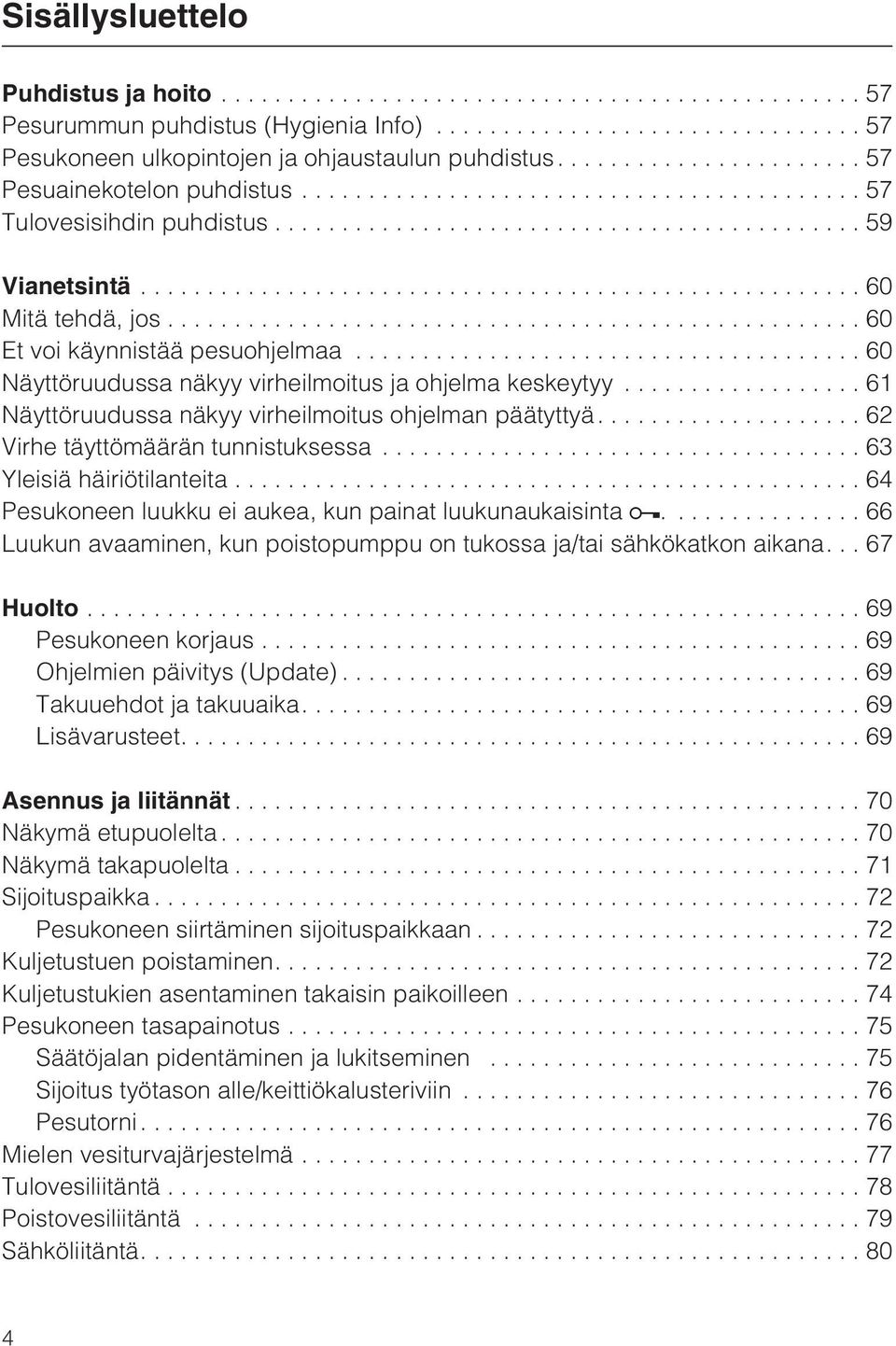 ...62 Virhe täyttömäärän tunnistuksessa...63 Yleisiä häiriötilanteita...64 Pesukoneen luukku ei aukea, kun painat luukunaukaisinta.