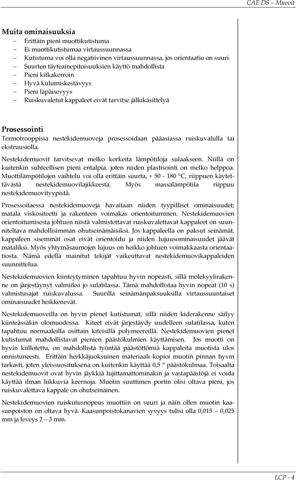 pääasiassa ruiskuvalulla tai ekstruusiolla. Nestekidemuovit tarvitsevat melko korkeita lämpötiloja sulaakseen.