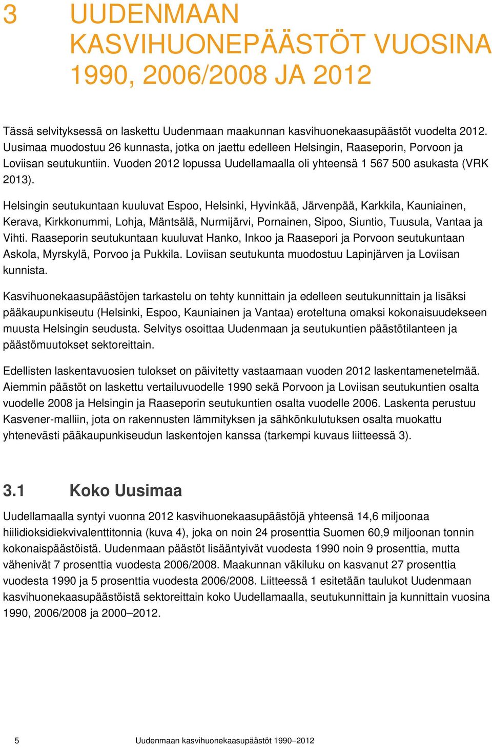 Helsingin seutukuntaan kuuluvat Espoo, Helsinki, Hyvinkää, Järvenpää, Karkkila, Kauniainen, Kerava, Kirkkonummi, Lohja, Mäntsälä, Nurmijärvi, Pornainen, Sipoo, Siuntio, Tuusula, Vantaa ja Vihti.