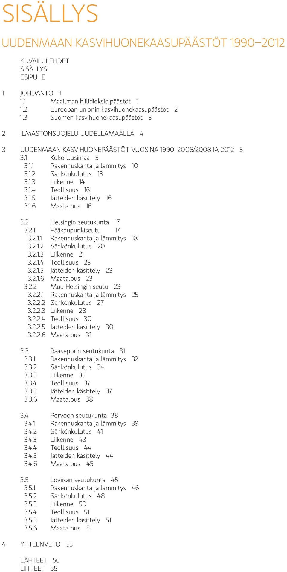 1.3 Liikenne 14 3.1.4 Teollisuus 16 3.1.5 Jätteiden käsittely 16 3.1.6 Maatalous 16 3.2 Helsingin seutukunta 17 3.2.1 Pääkaupunkiseutu 17 3.2.1.1 Rakennuskanta ja lämmitys 18 3.2.1.2 Sähkönkulutus 20 3.