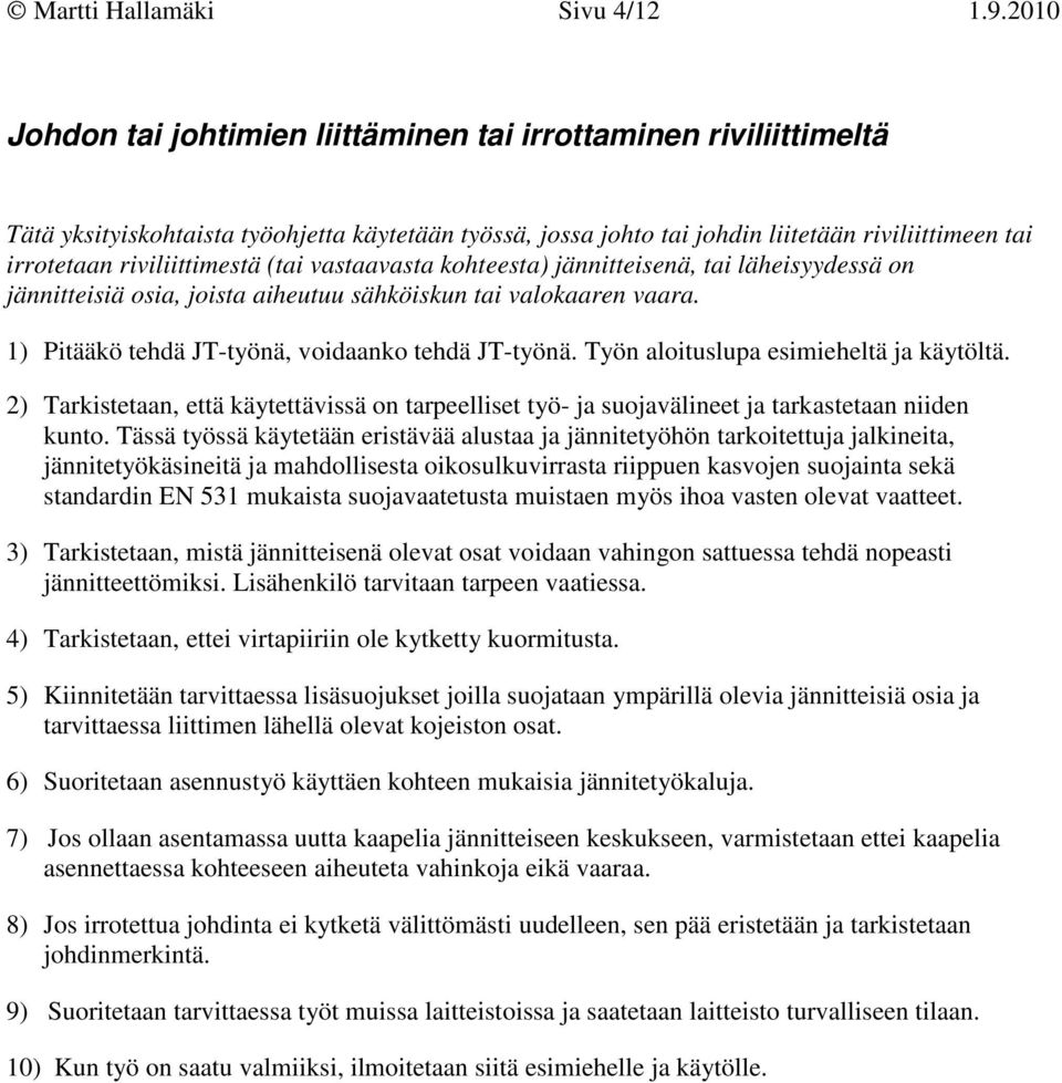 riviliittimestä (tai vastaavasta kohteesta) jännitteisenä, tai läheisyydessä on jännitteisiä osia, joista aiheutuu sähköiskun tai valokaaren vaara. 1) Pitääkö tehdä JT-työnä, voidaanko tehdä JT-työnä.