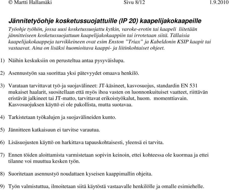 kaapelijakokaappiin tai irrotetaan siitä. Tällaisia kaapelijakokaappeja tarvikkeineen ovat esim Enston Triax ja Kabeldonin KSIP kaapit tai vastaavat.