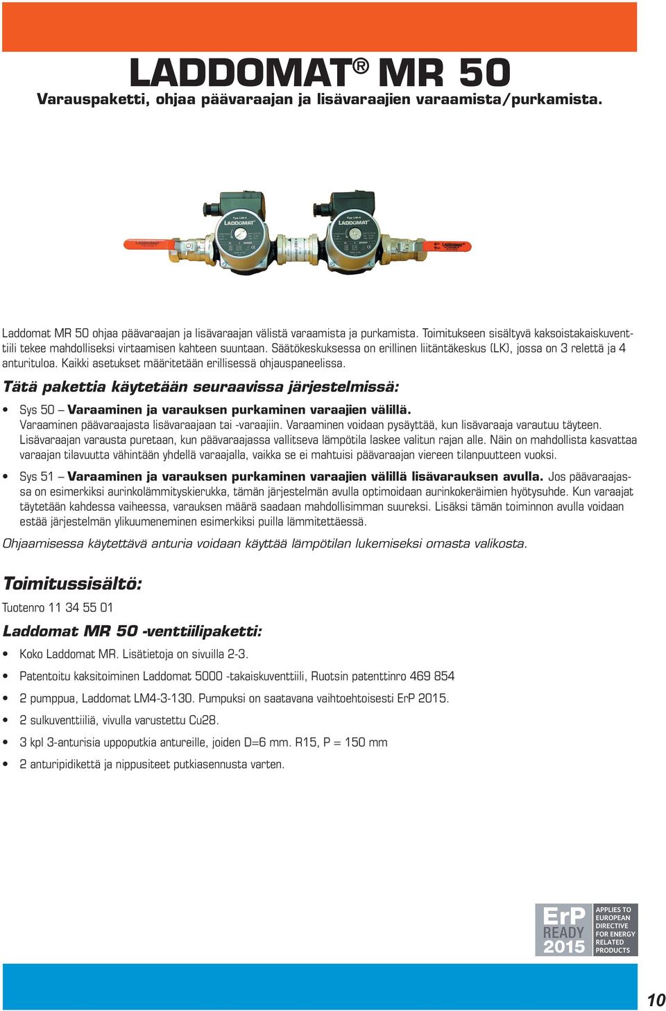 Kaikki asetukset määritetään erillisessä ohjauspaneelissa. Tätä pakettia käytetään seuraavissa järjestelmissä: Sys 50 Varaaminen ja varauksen purkaminen varaajien välillä.