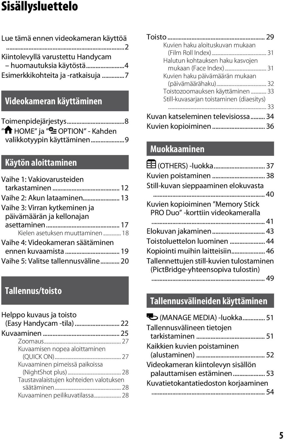 .. 13 Vaihe 3: Virran kytkeminen ja päivämäärän ja kellonajan asettaminen... 17 Kielen asetuksen muuttaminen... 18 Vaihe 4: Videokameran säätäminen ennen kuvaamista.