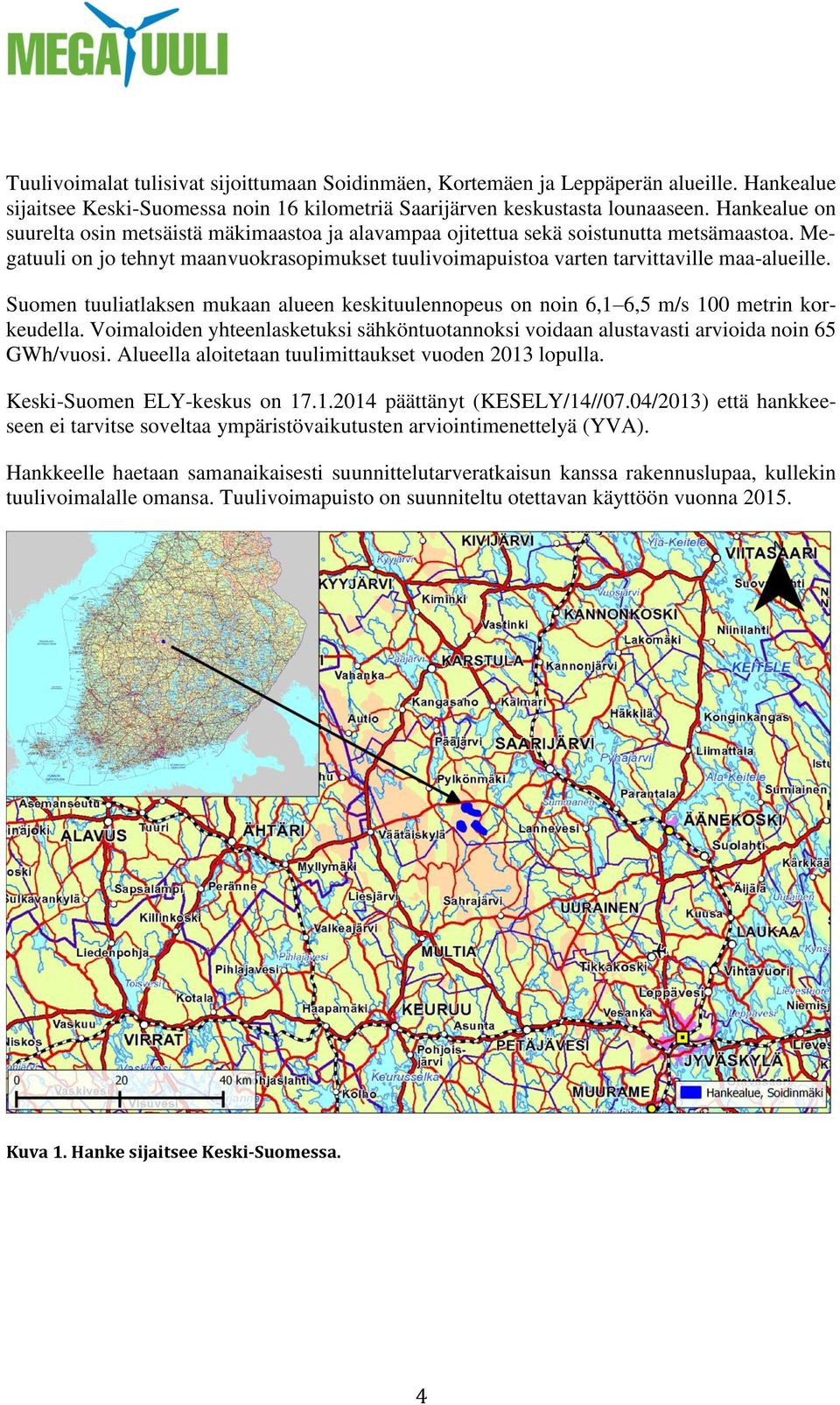 Suomen tuuliatlaksen mukaan alueen keskituulennopeus on noin 6,1 6,5 m/s 100 metrin korkeudella. Voimaloiden yhteenlasketuksi sähköntuotannoksi voidaan alustavasti arvioida noin 65 GWh/vuosi.