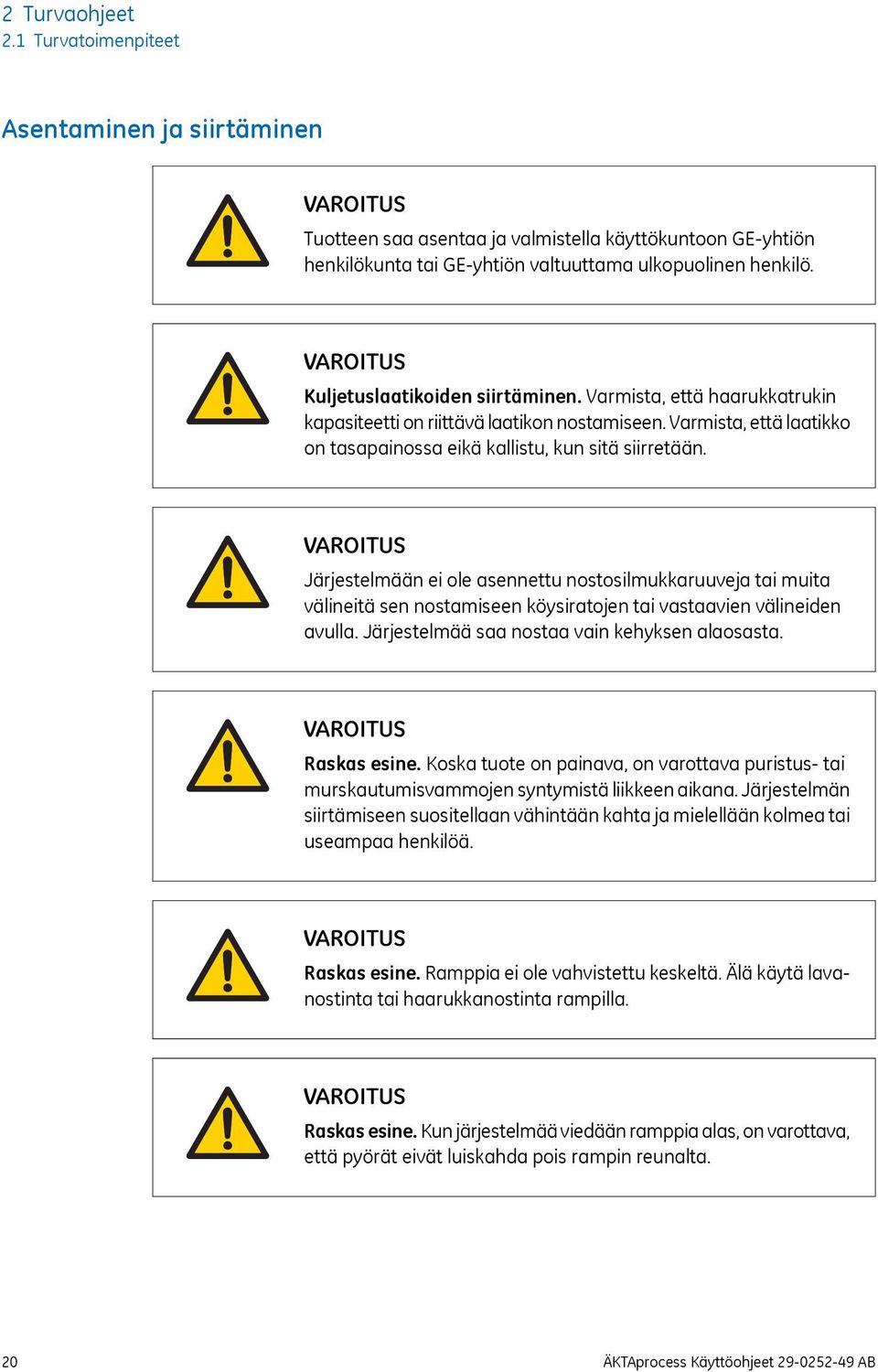 Järjestelmään ei ole asennettu nostosilmukkaruuveja tai muita välineitä sen nostamiseen köysiratojen tai vastaavien välineiden avulla. Järjestelmää saa nostaa vain kehyksen alaosasta. Raskas esine.