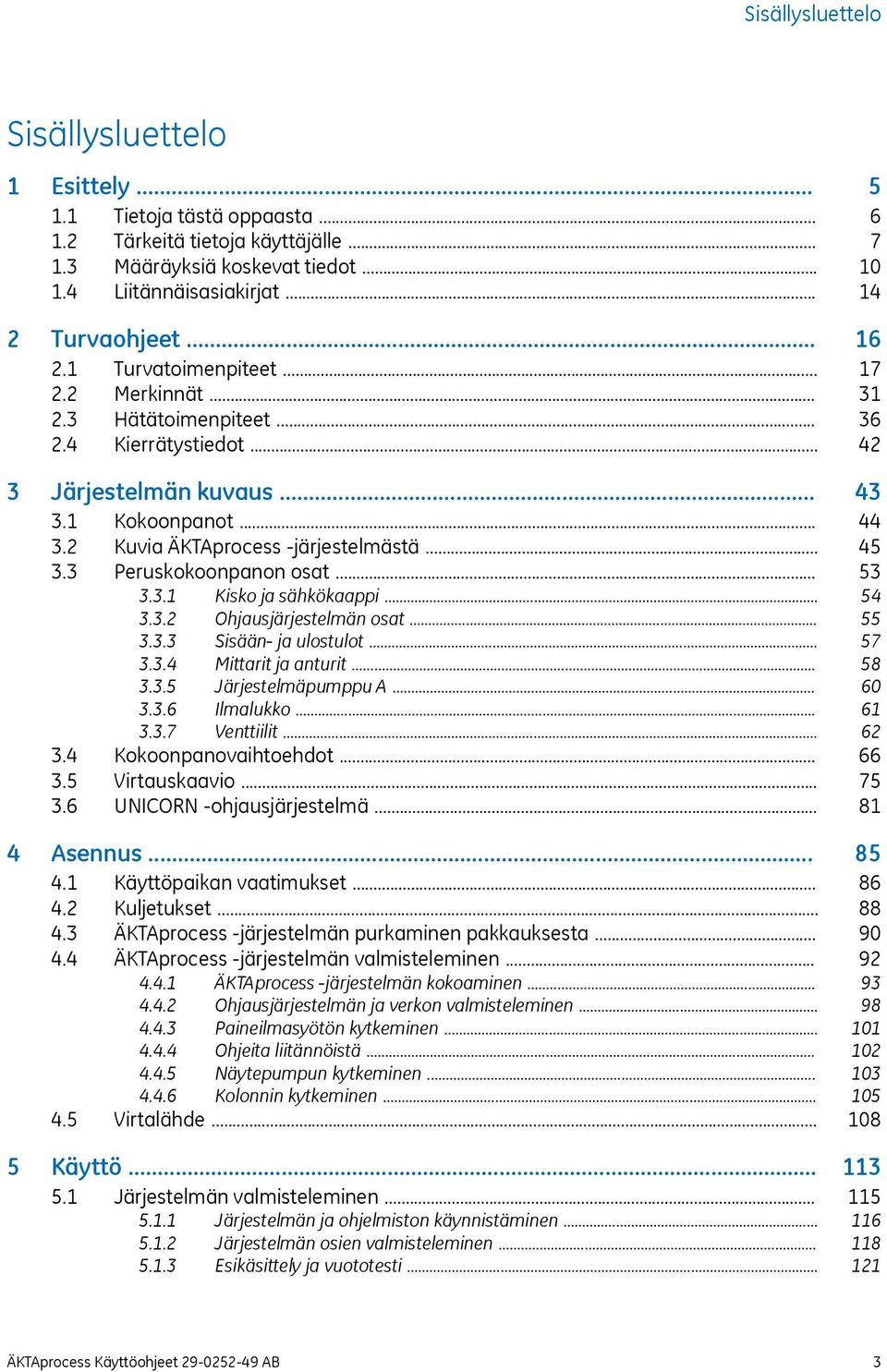 .. 3.3.2 Ohjausjärjestelmän osat... 3.3.3 Sisään- ja ulostulot... 3.3.4 Mittarit ja anturit... 3.3.5 Järjestelmäpumppu A... 3.3.6 Ilmalukko... 3.3.7 Venttiilit... 3.4 Kokoonpanovaihtoehdot... 3.5 Virtauskaavio.
