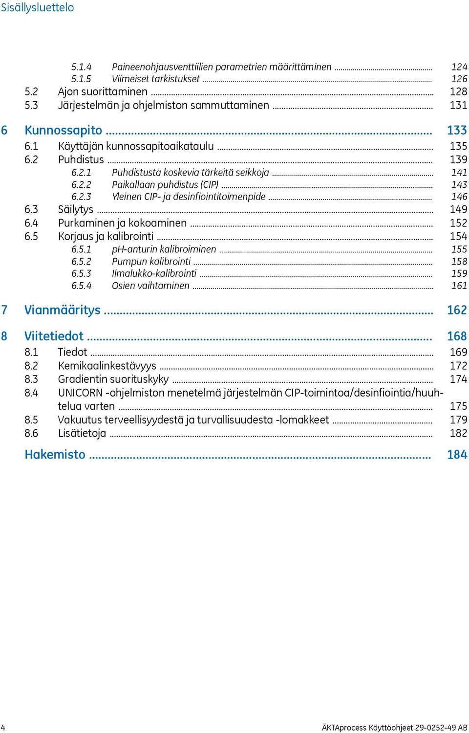 .. 6.4 Purkaminen ja kokoaminen... 6.5 Korjaus ja kalibrointi... 6.5.1 ph-anturin kalibroiminen... 6.5.2 Pumpun kalibrointi... 6.5.3 Ilmalukko-kalibrointi... 6.5.4 Osien vaihtaminen... 7 Vianmääritys.