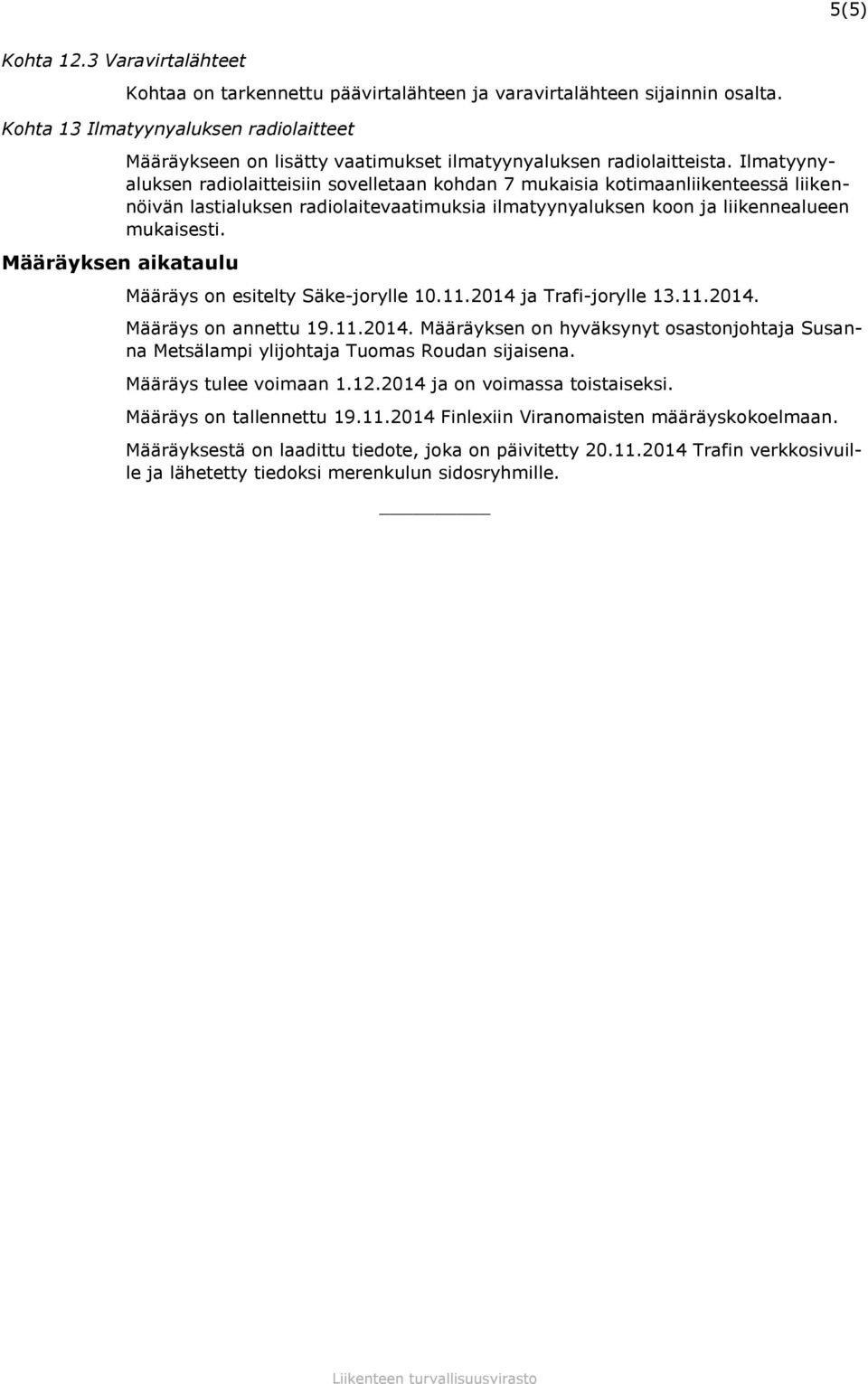 Ilmatyynyaluksen radiolaitteisiin sovelletaan kohdan 7 mukaisia kotimaanliikenteessä liikennöivän lastialuksen radiolaitevaatimuksia ilmatyynyaluksen koon ja liikennealueen mukaisesti.